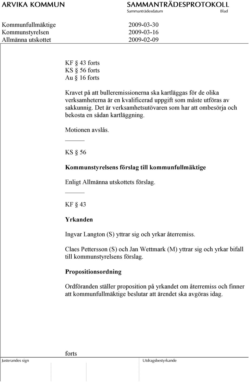 KS 56 Kommunstyrelsens förslag till kommunfullmäktige Enligt Allmänna utskottets förslag. KF 43 Yrkanden Ingvar Langton (S) yttrar sig och yrkar återremiss.