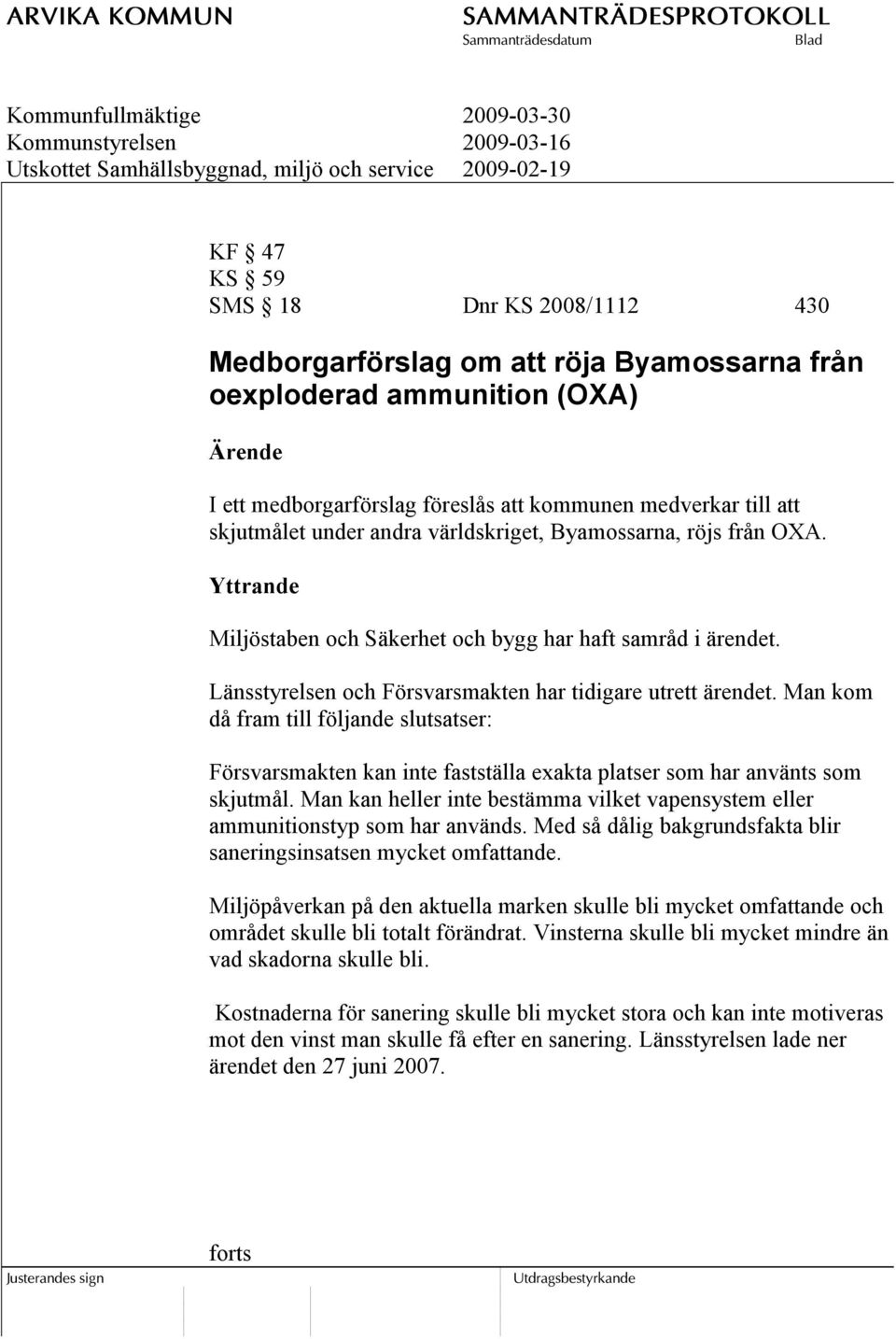 Länsstyrelsen och Försvarsmakten har tidigare utrett ärendet. Man kom då fram till följande slutsatser: Försvarsmakten kan inte fastställa exakta platser som har använts som skjutmål.