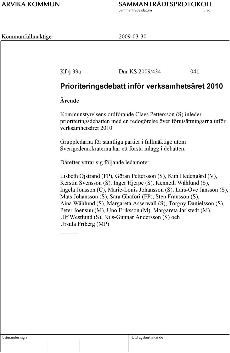 Därefter yttrar sig följande ledamöter: Lisbeth Öjstrand (FP), Göran Pettersson (S), Kim Hedengård (V), Kerstin Svensson (S), Inger Hjerpe (S), Kenneth Wåhlund (S), Ingela Jonsson (C), Marie-Louis