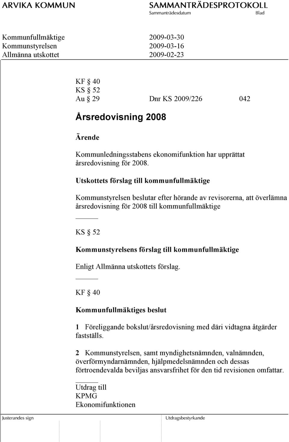 Utskottets förslag till kommunfullmäktige Kommunstyrelsen beslutar efter hörande av revisorerna, att överlämna årsredovisning för 2008 till kommunfullmäktige KS 52 Kommunstyrelsens