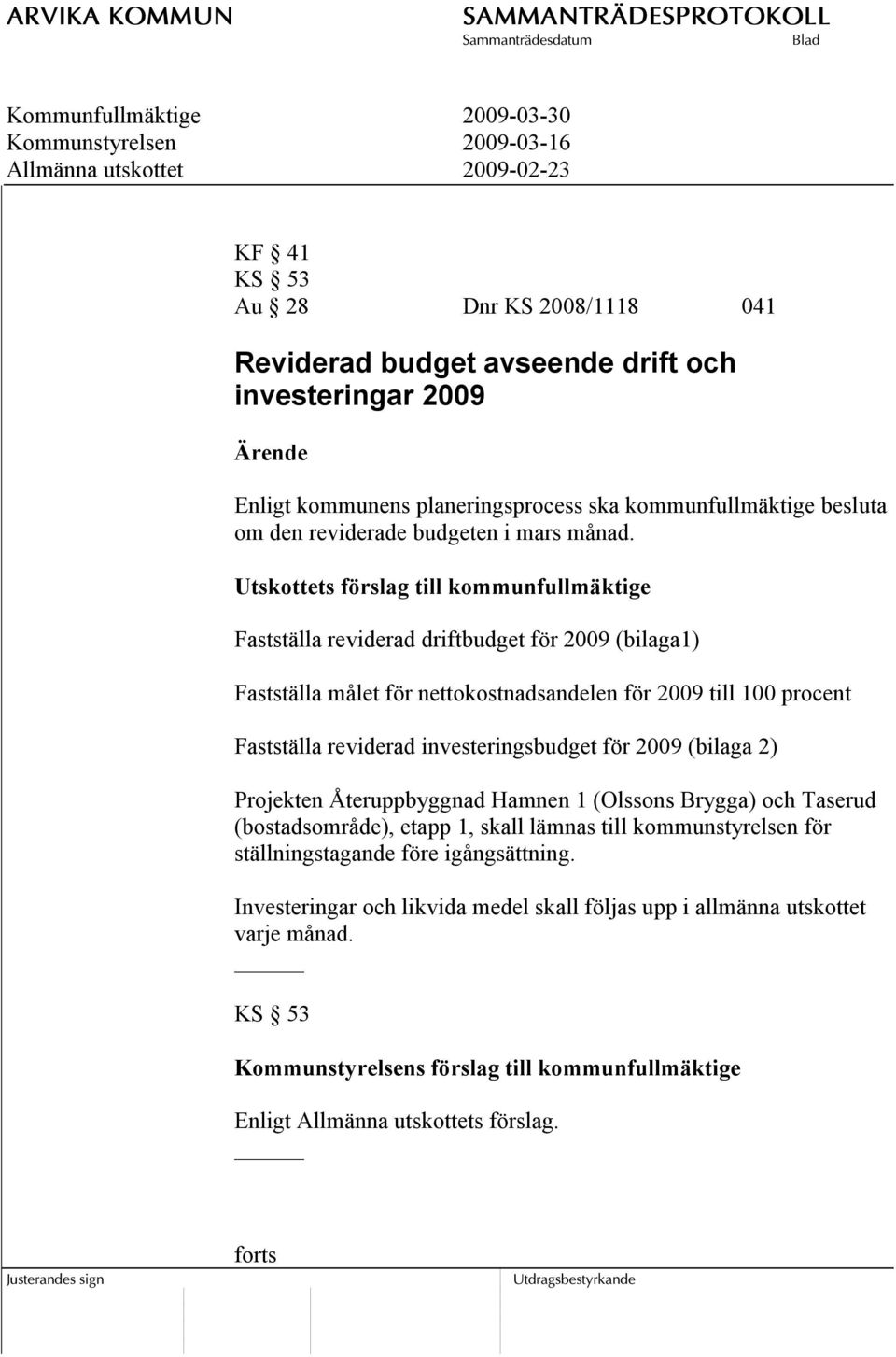 Utskottets förslag till kommunfullmäktige Fastställa reviderad driftbudget för 2009 (bilaga1) Fastställa målet för nettokostnadsandelen för 2009 till 100 procent Fastställa reviderad