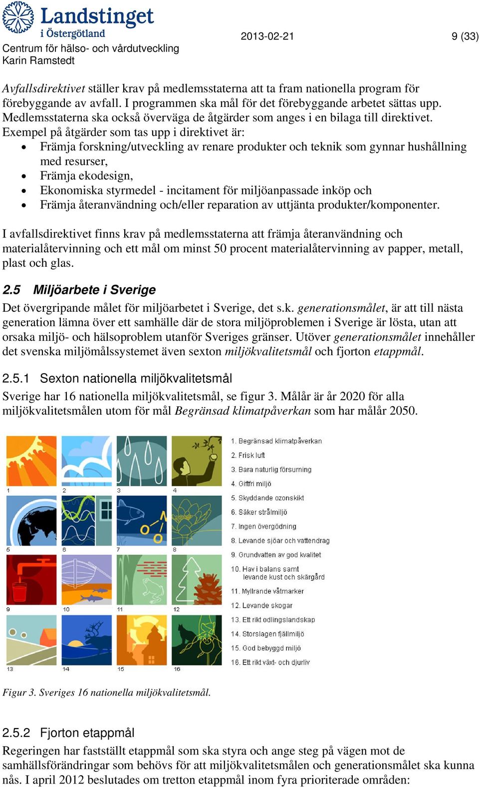 Exempel på åtgärder som tas upp i direktivet är: Främja forskning/utveckling av renare produkter och teknik som gynnar hushållning med resurser, Främja ekodesign, Ekonomiska styrmedel - incitament