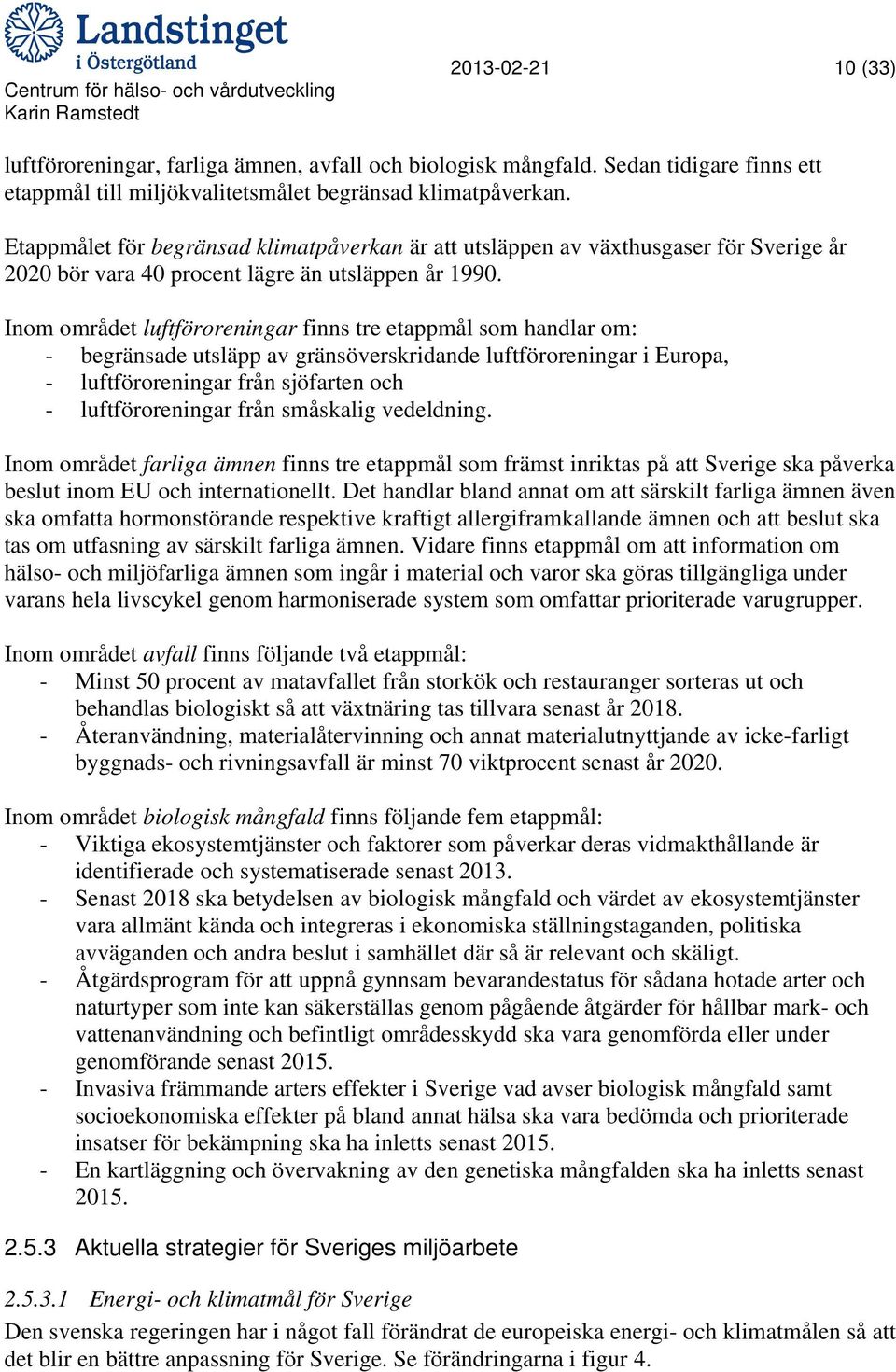 Inom området luftföroreningar finns tre etappmål som handlar om: - begränsade utsläpp av gränsöverskridande luftföroreningar i Europa, - luftföroreningar från sjöfarten och - luftföroreningar från