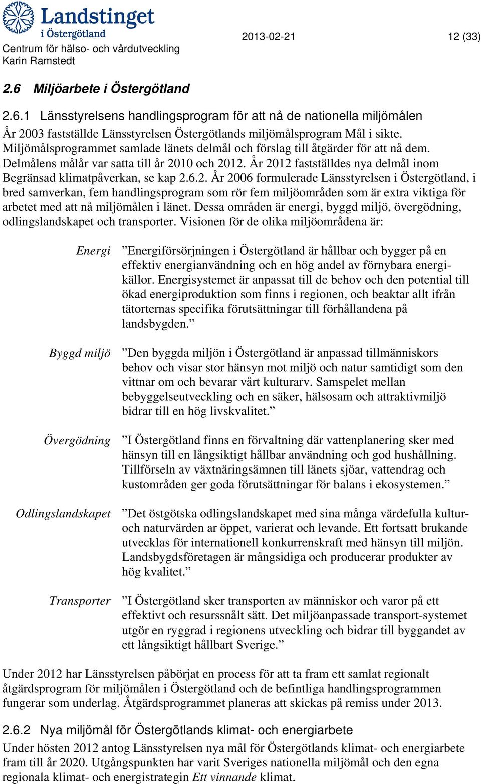 År 2012 fastställdes nya delmål inom Begränsad klimatpåverkan, se kap 2.6.2. År 2006 formulerade Länsstyrelsen i Östergötland, i bred samverkan, fem handlingsprogram som rör fem miljöområden som är extra viktiga för arbetet med att nå miljömålen i länet.