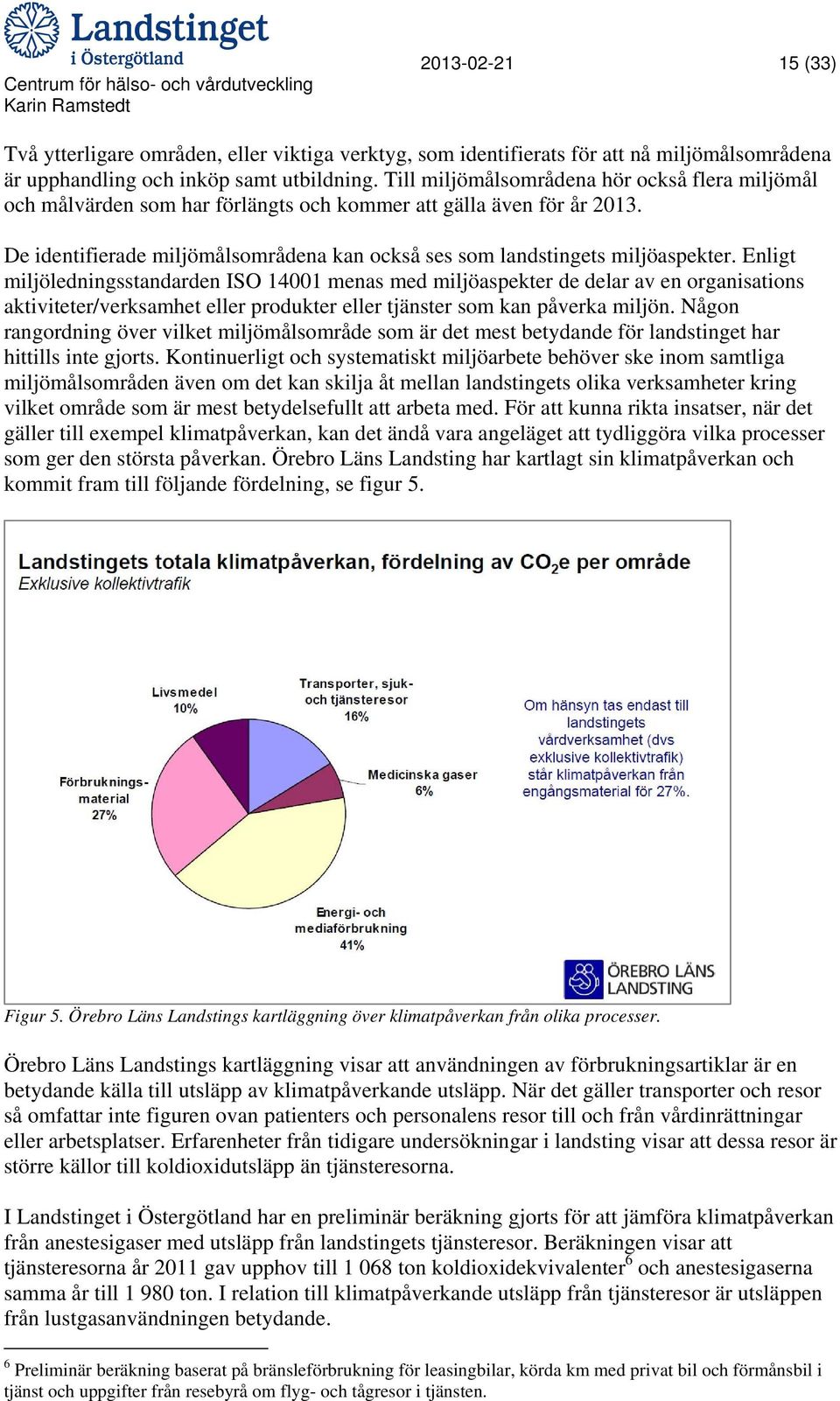 Enligt miljöledningsstandarden ISO 14001 menas med miljöaspekter de delar av en organisations aktiviteter/verksamhet eller produkter eller tjänster som kan påverka miljön.