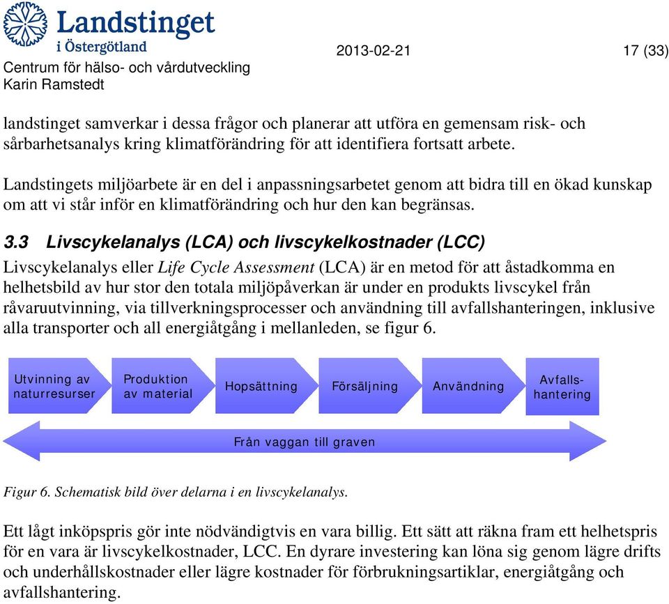 3 Livscykelanalys (LCA) och livscykelkostnader (LCC) Livscykelanalys eller Life Cycle Assessment (LCA) är en metod för att åstadkomma en helhetsbild av hur stor den totala miljöpåverkan är under en