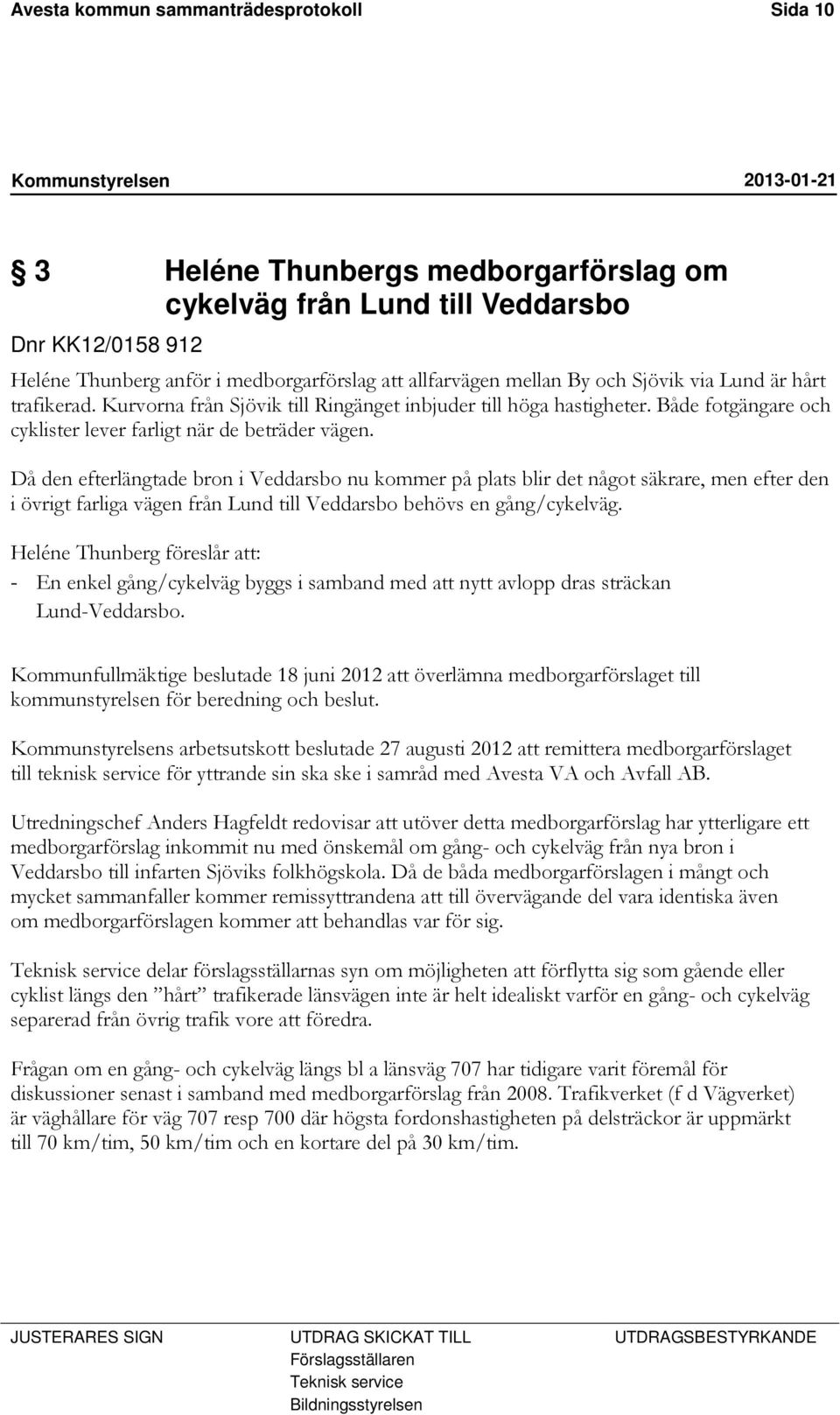 Då den efterlängtade bron i Veddarsbo nu kommer på plats blir det något säkrare, men efter den i övrigt farliga vägen från Lund till Veddarsbo behövs en gång/cykelväg.