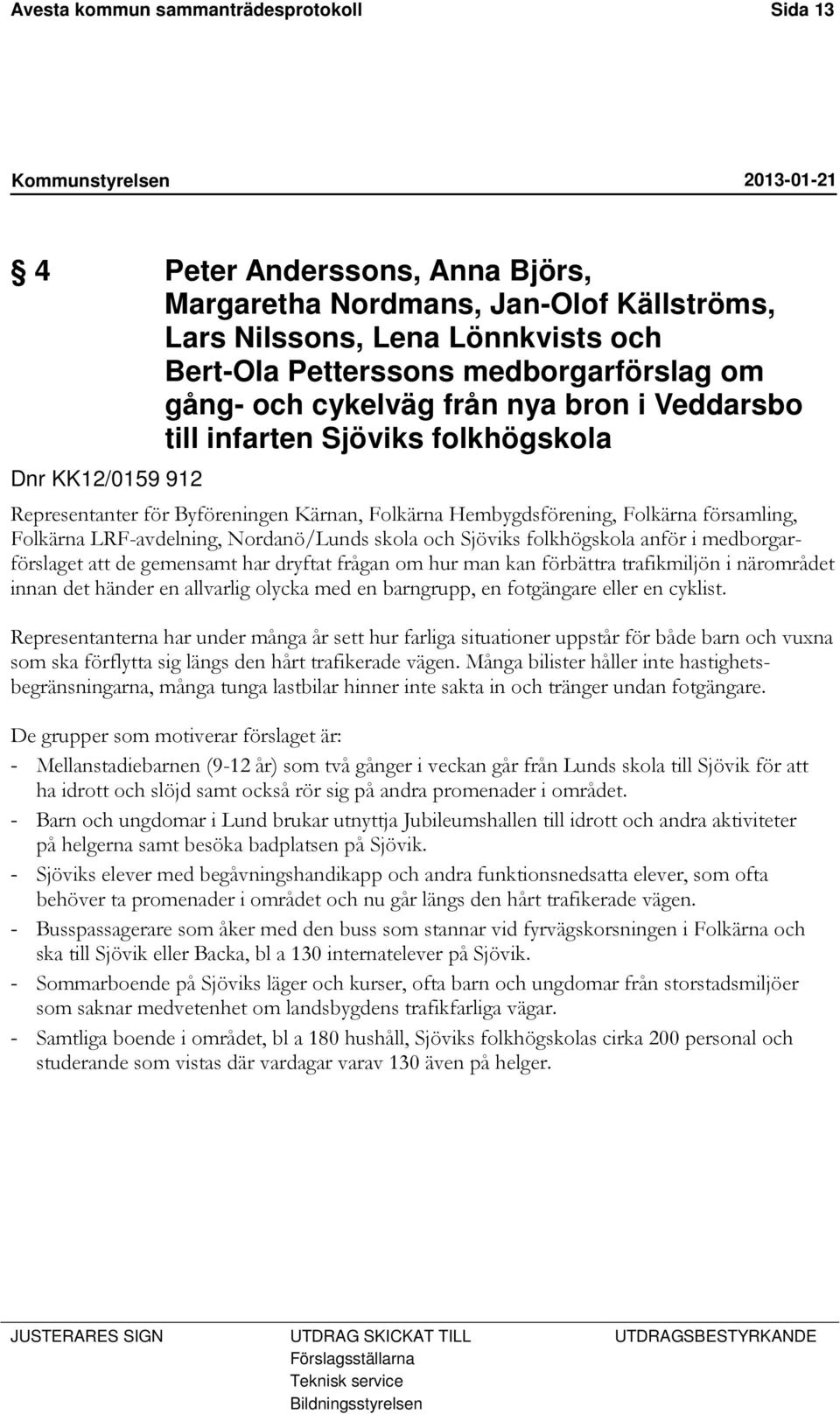 LRF-avdelning, Nordanö/Lunds skola och Sjöviks folkhögskola anför i medborgarförslaget att de gemensamt har dryftat frågan om hur man kan förbättra trafikmiljön i närområdet innan det händer en
