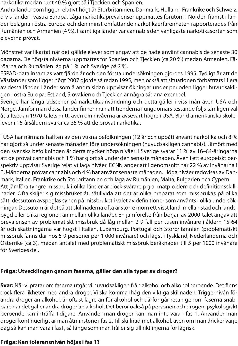 I samtliga länder var cannabis den vanligaste narkotikasorten som eleverna prövat. Mönstret var likartat när det gällde elever som angav att de hade använt cannabis de senaste 30 dagarna.