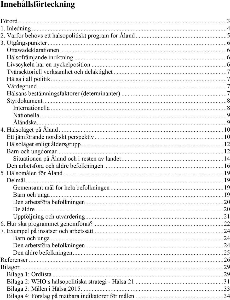 ..8 Internationella...8 Nationella...9 Åländska...9 4. Hälsoläget på Åland...10 Ett jämförande nordiskt perspektiv...10 Hälsoläget enligt åldersgrupp...12 Barn och ungdomar.