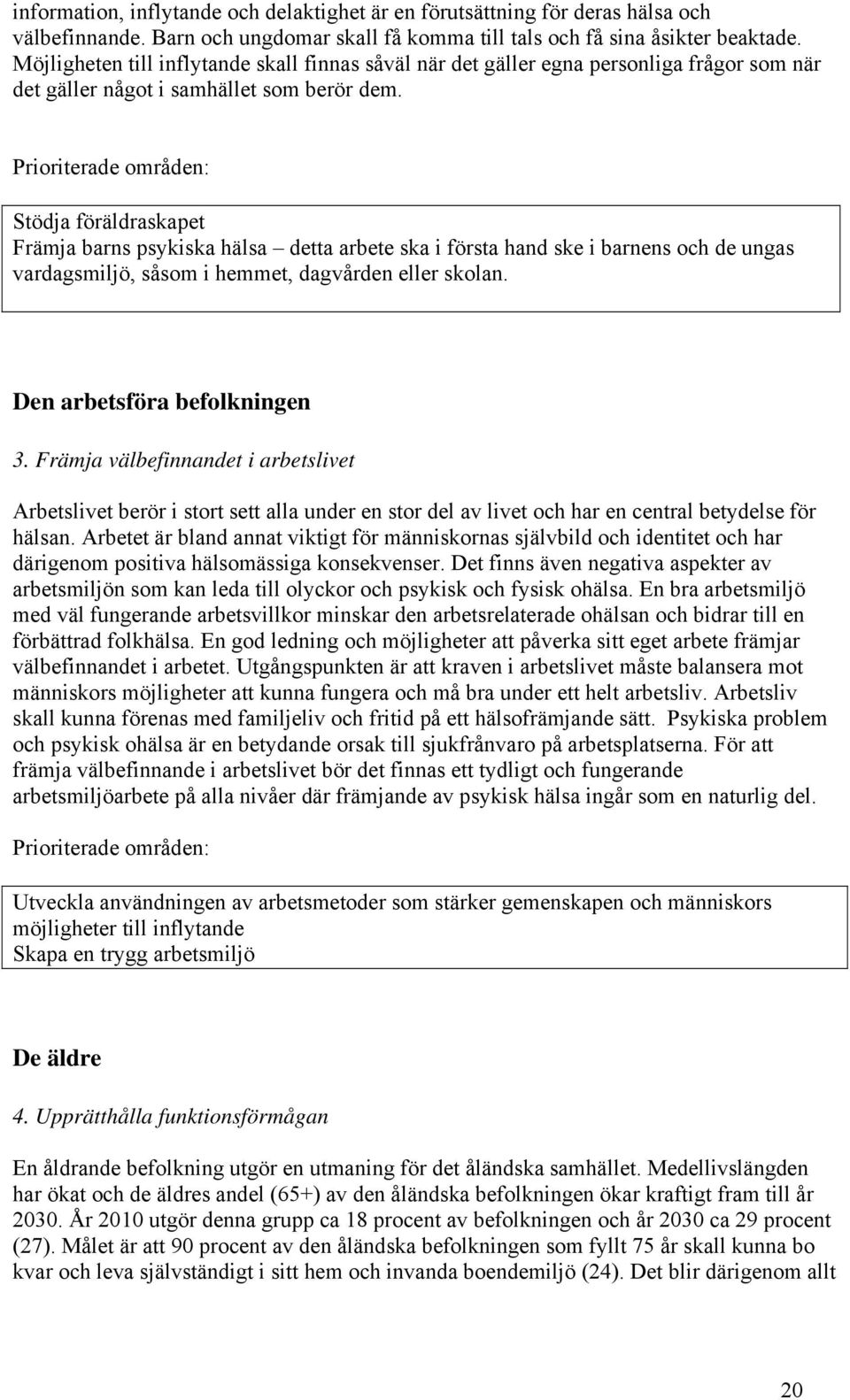 Prioriterade områden: Stödja föräldraskapet Främja barns psykiska hälsa detta arbete ska i första hand ske i barnens och de ungas vardagsmiljö, såsom i hemmet, dagvården eller skolan.