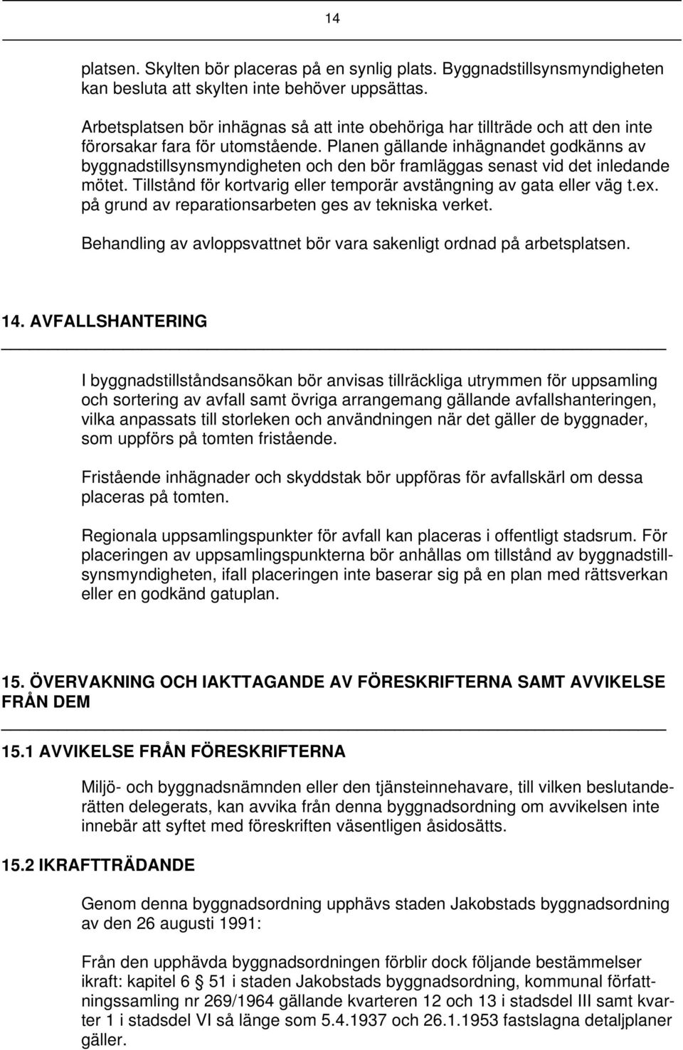 Planen gällande inhägnandet godkänns av byggnadstillsynsmyndigheten och den bör framläggas senast vid det inledande mötet. Tillstånd för kortvarig eller temporär avstängning av gata eller väg t.ex.