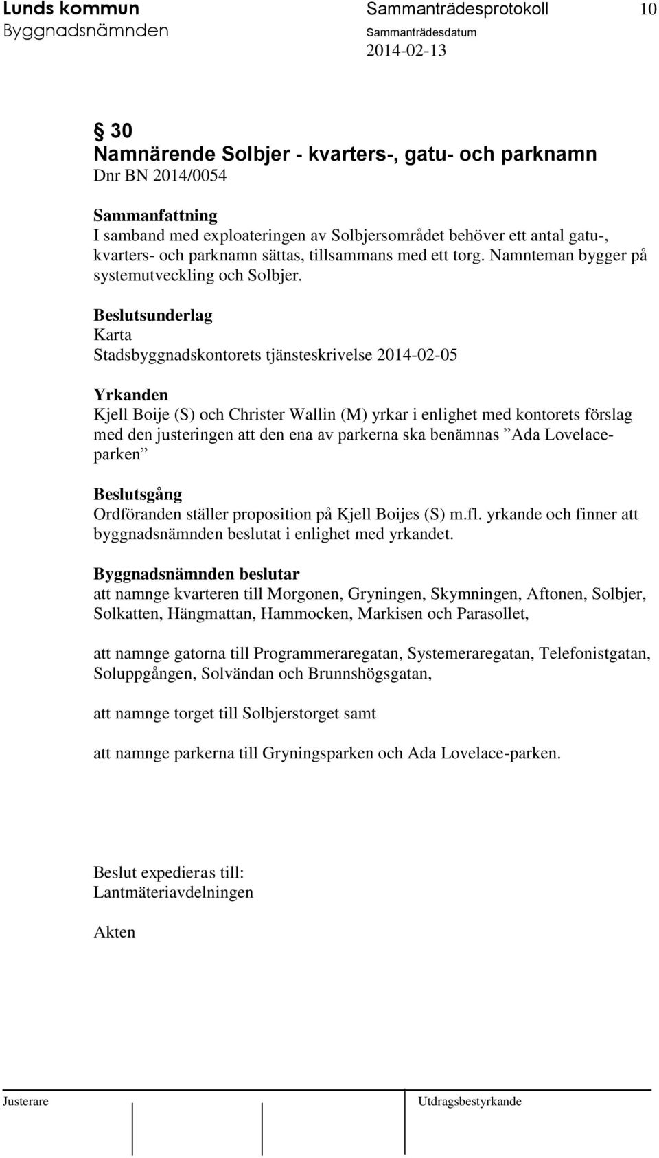 Beslutsunderlag Karta Stadsbyggnadskontorets tjänsteskrivelse 2014-02-05 Yrkanden Kjell Boije (S) och Christer Wallin (M) yrkar i enlighet med kontorets förslag med den justeringen att den ena av