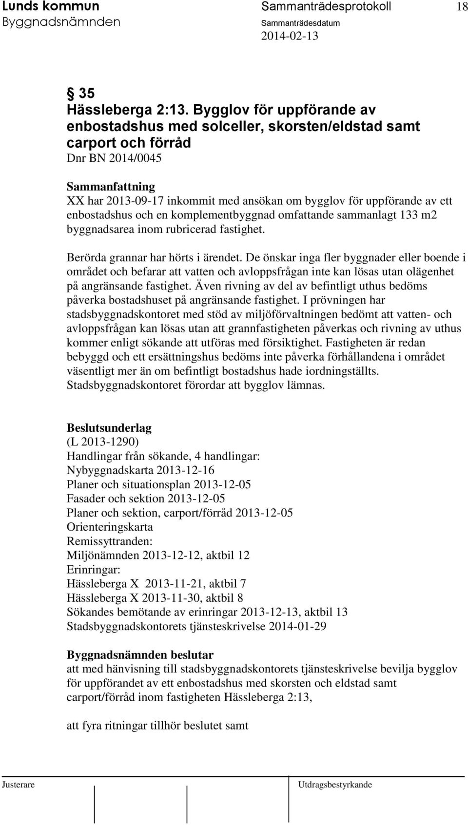 och en komplementbyggnad omfattande sammanlagt 133 m2 byggnadsarea inom rubricerad fastighet. Berörda grannar har hörts i ärendet.