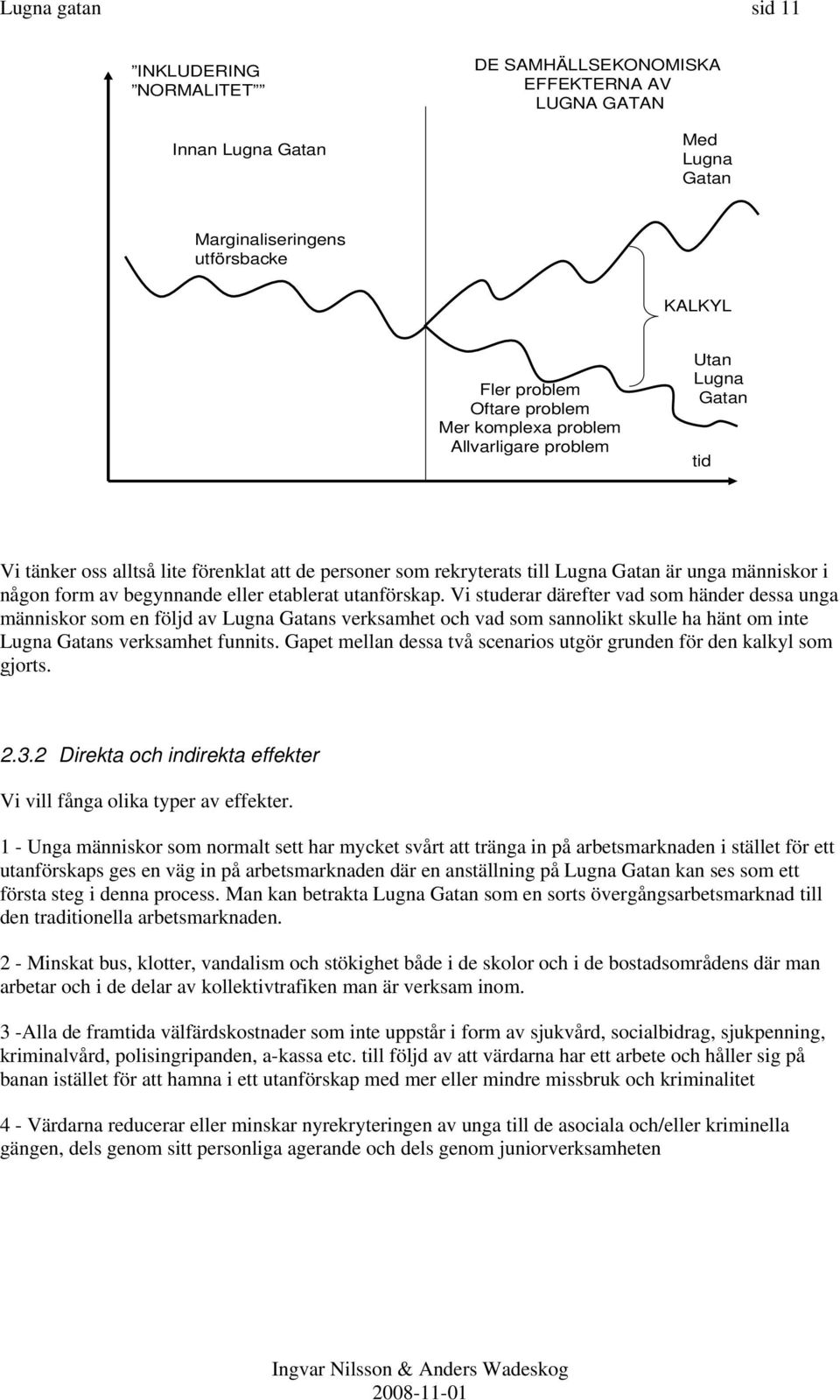 etablerat utanförskap. Vi studerar därefter vad som händer dessa unga människor som en följd av Lugna Gatans verksamhet och vad som sannolikt skulle ha hänt om inte Lugna Gatans verksamhet funnits.