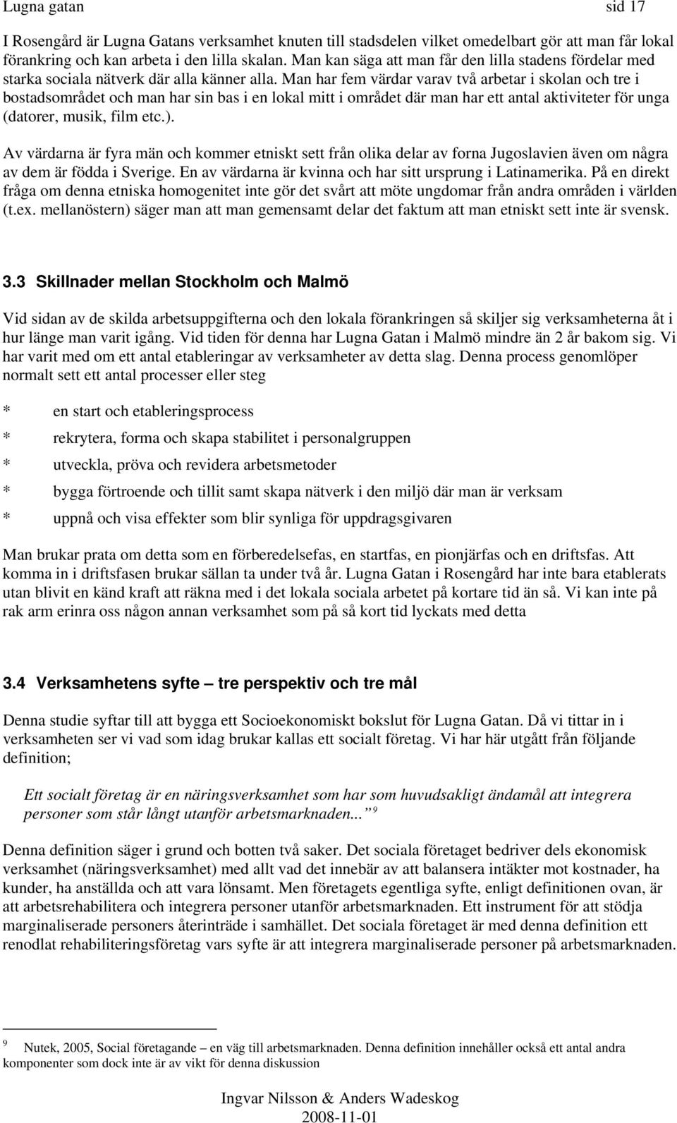 Man har fem värdar varav två arbetar i skolan och tre i bostadsområdet och man har sin bas i en lokal mitt i området där man har ett antal aktiviteter för unga (datorer, musik, film etc.).