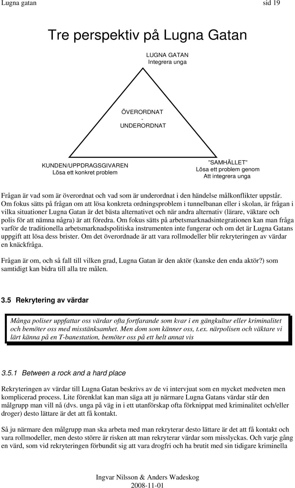 Om fokus sätts på frågan om att lösa konkreta ordningsproblem i tunnelbanan eller i skolan, är frågan i vilka situationer Lugna Gatan är det bästa alternativet och när andra alternativ (lärare,