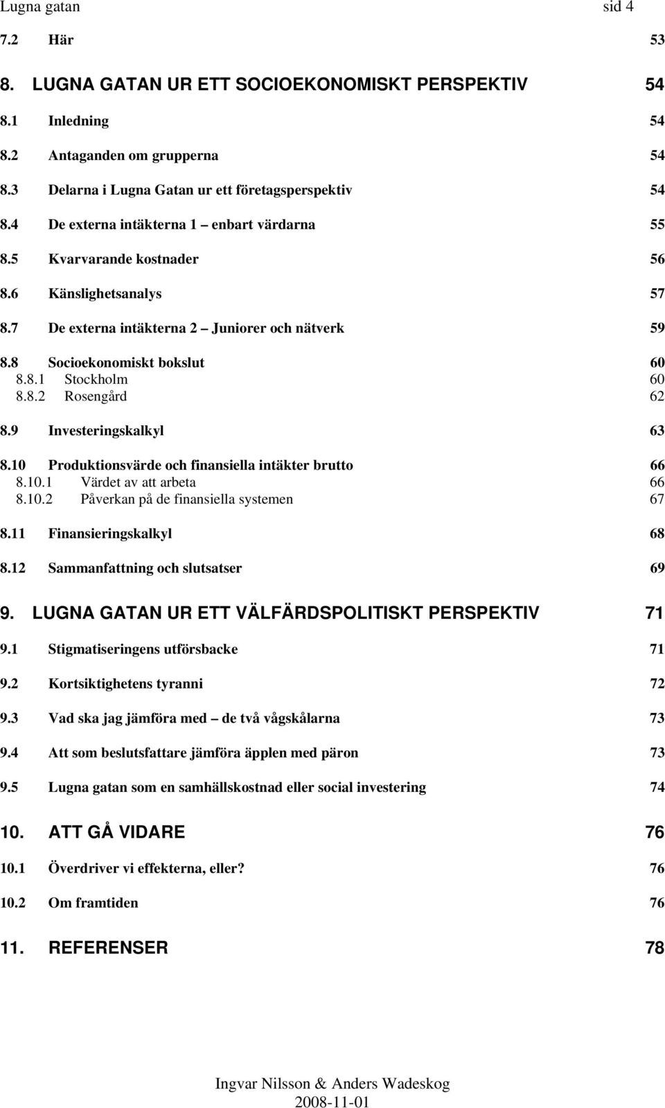 8.2 Rosengård 62 8.9 Investeringskalkyl 63 8.10 Produktionsvärde och finansiella intäkter brutto 66 8.10.1 Värdet av att arbeta 66 8.10.2 Påverkan på de finansiella systemen 67 8.