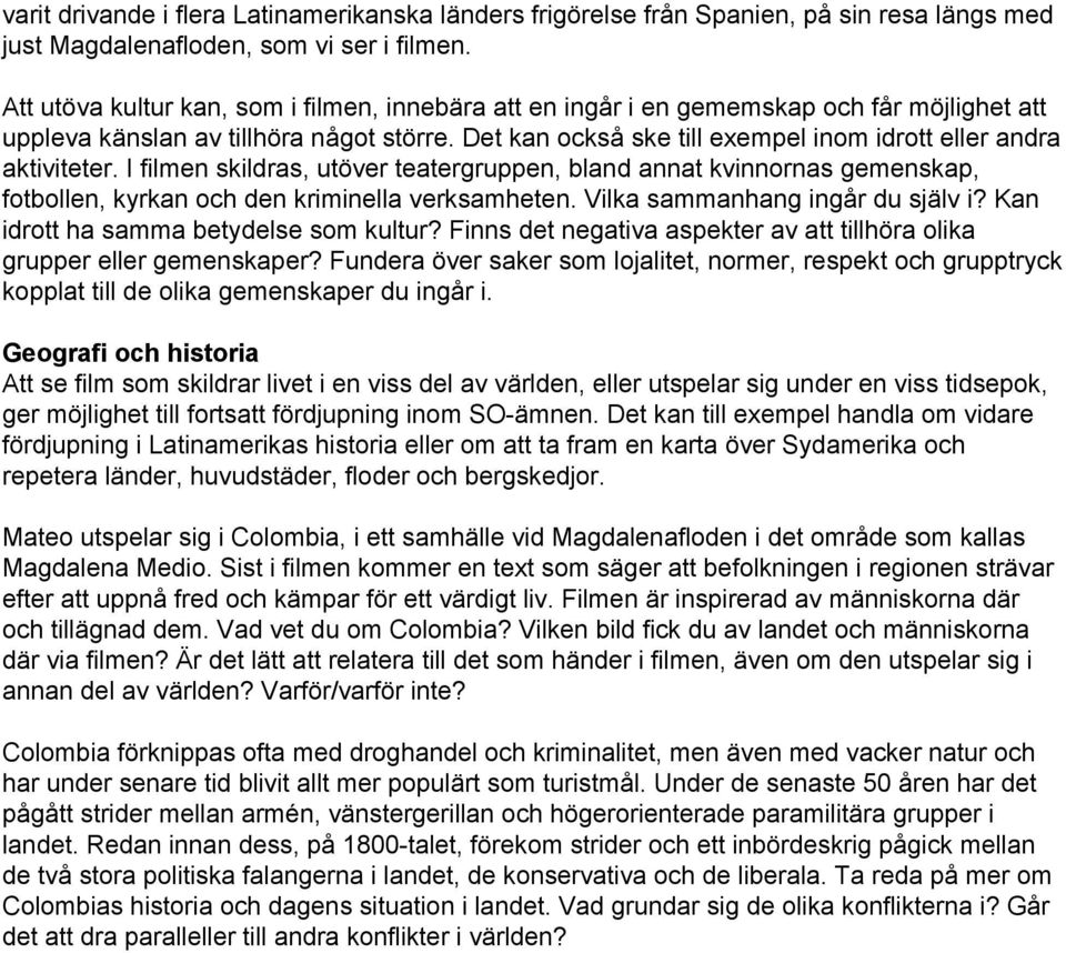 Det kan också ske till exempel inom idrott eller andra aktiviteter. I filmen skildras, utöver teatergruppen, bland annat kvinnornas gemenskap, fotbollen, kyrkan och den kriminella verksamheten.