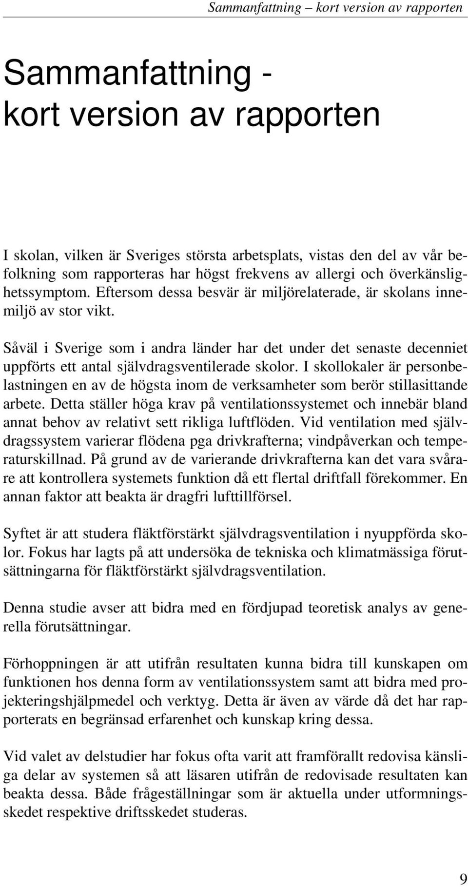 Såväl i Sverige som i andra länder har det under det senaste decenniet uppförts ett antal självdragsventilerade skolor.