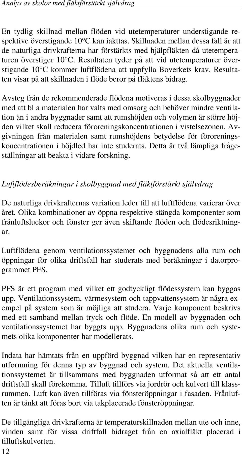 Resultaten tyder på att vid utetemperaturer överstigande 10 C kommer luftflödena att uppfylla Boverkets krav. Resultaten visar på att skillnaden i flöde beror på fläktens bidrag.