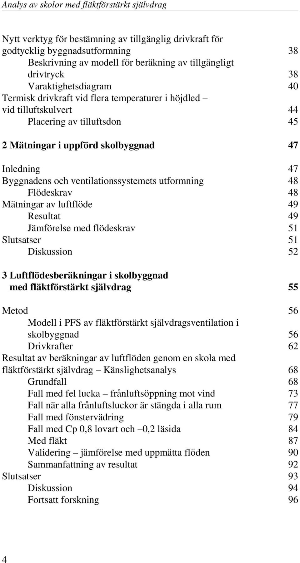 ventilationssystemets utformning 48 Flödeskrav 48 Mätningar av luftflöde 49 Resultat 49 Jämförelse med flödeskrav 51 Slutsatser 51 Diskussion 52 3 Luftflödesberäkningar i skolbyggnad med