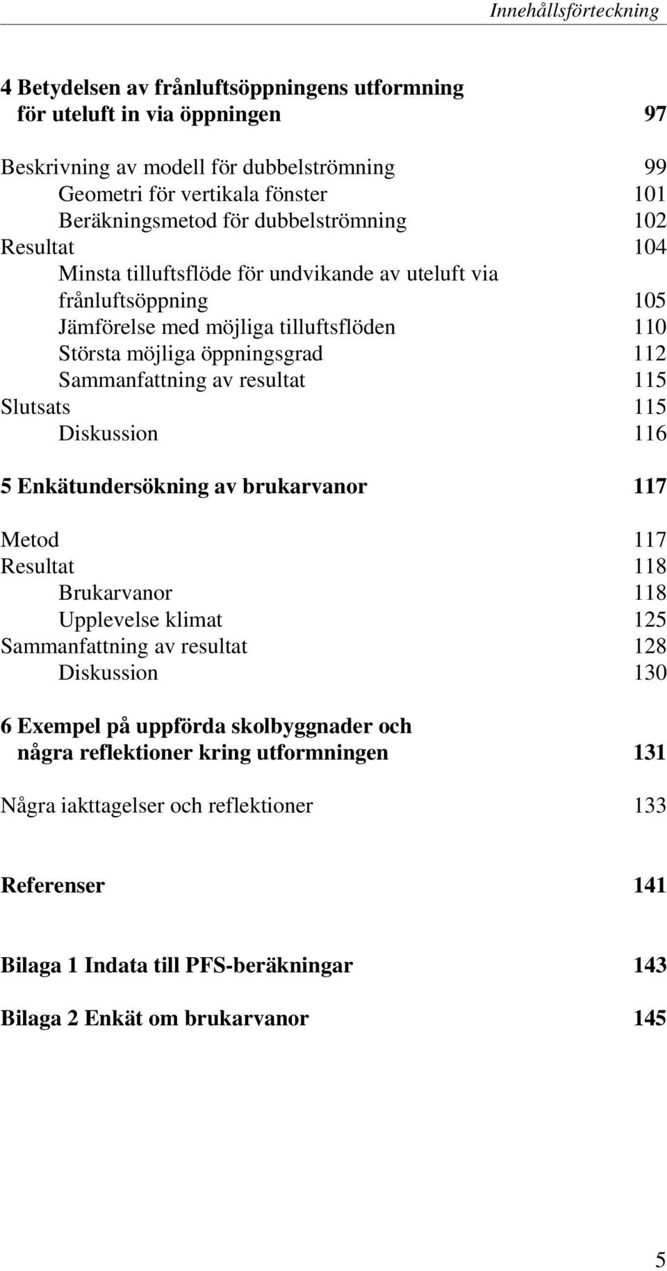 resultat 115 Slutsats 115 Diskussion 116 5 Enkätundersökning av brukarvanor 117 Metod 117 Resultat 118 Brukarvanor 118 Upplevelse klimat 125 Sammanfattning av resultat 128 Diskussion 130 6 Exempel på