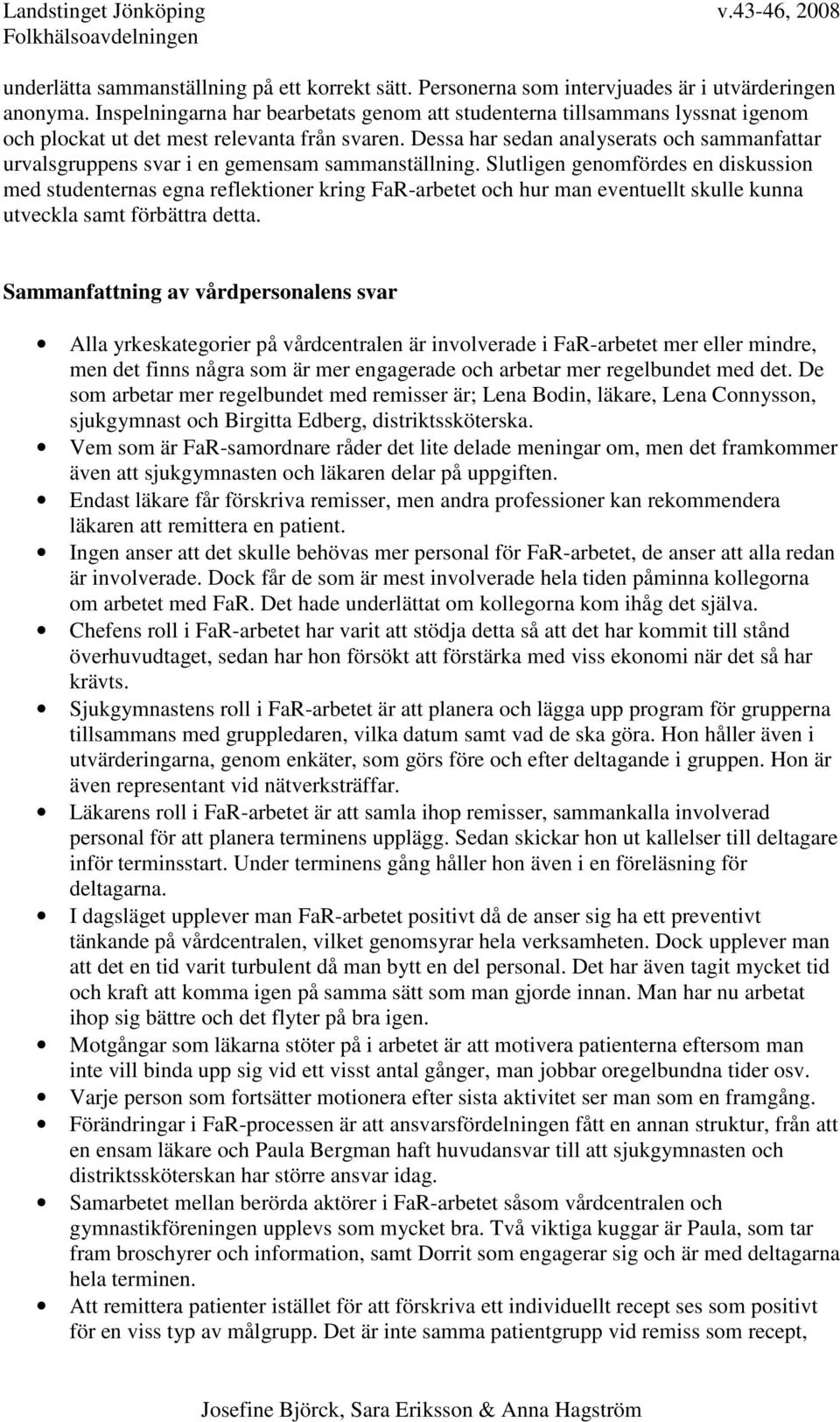 Dessa har sedan analyserats och sammanfattar urvalsgruppens svar i en gemensam sammanställning.