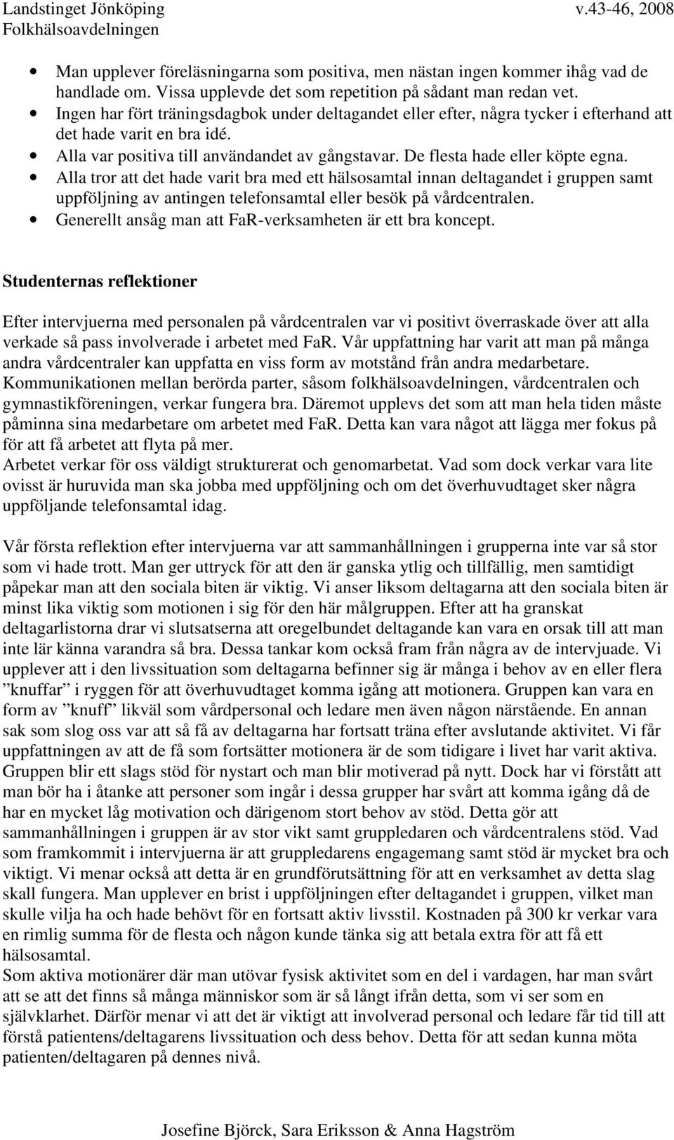 Alla tror att det hade varit bra med ett hälsosamtal innan deltagandet i gruppen samt uppföljning av antingen telefonsamtal eller besök på vårdcentralen.