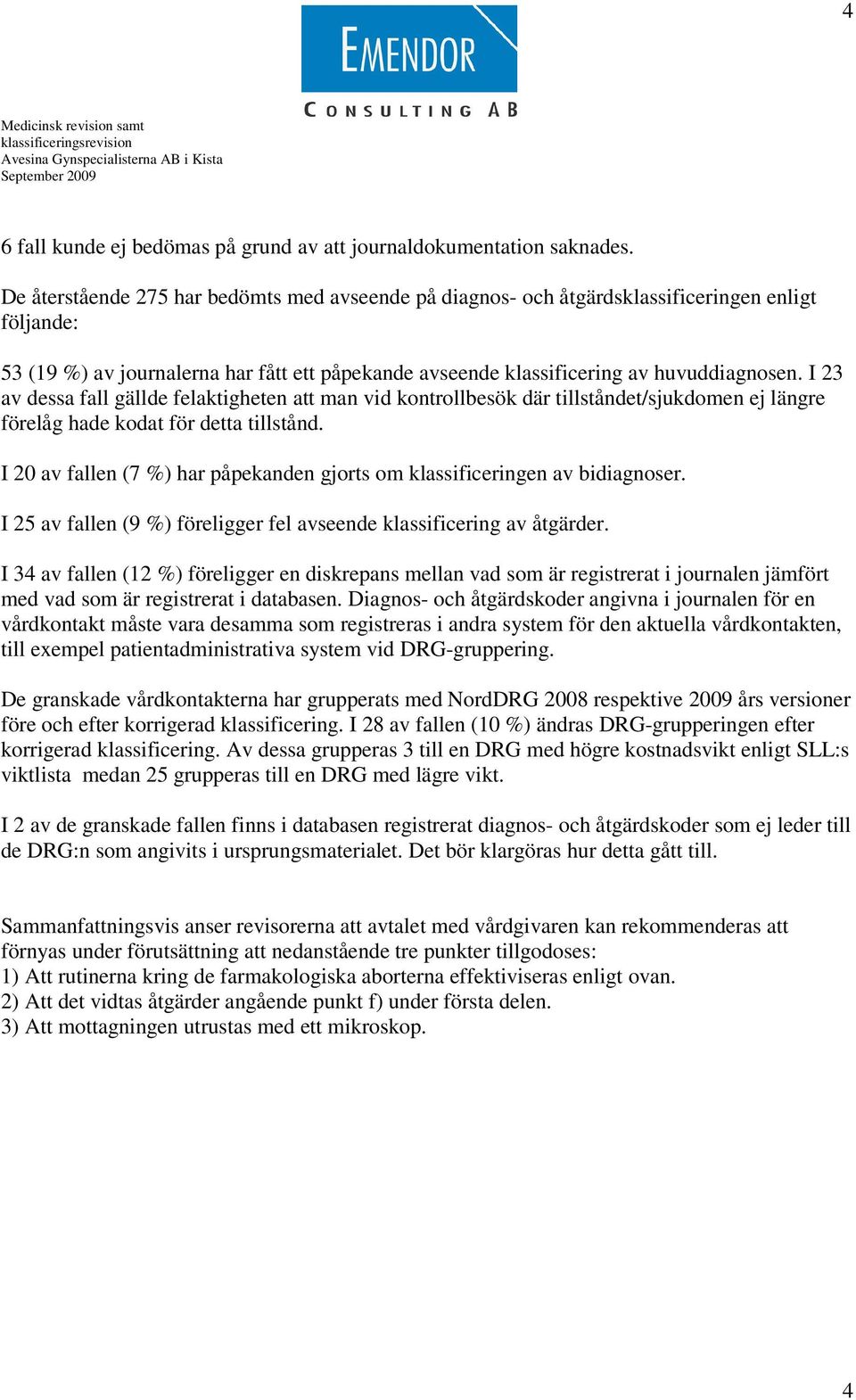 I 23 av dessa fall gällde felaktigheten att man vid kontrollbesök där tillståndet/sjukdomen ej längre förelåg hade kodat för detta tillstånd.