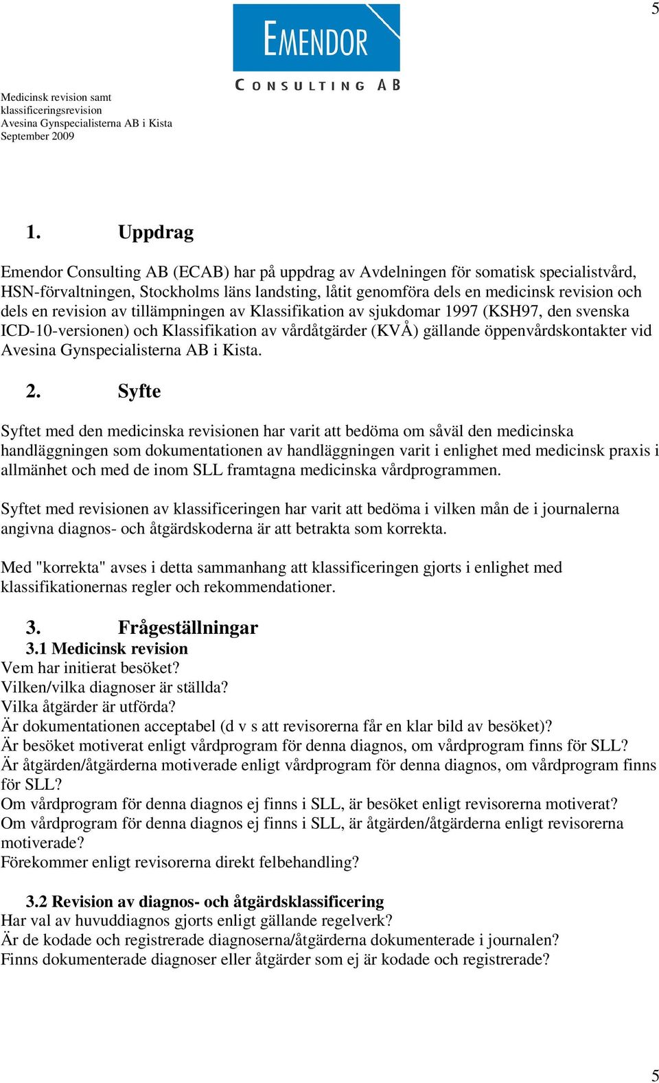 Syfte Syftet med den medicinska revisionen har varit att bedöma om såväl den medicinska handläggningen som dokumentationen av handläggningen varit i enlighet med medicinsk praxis i allmänhet och med