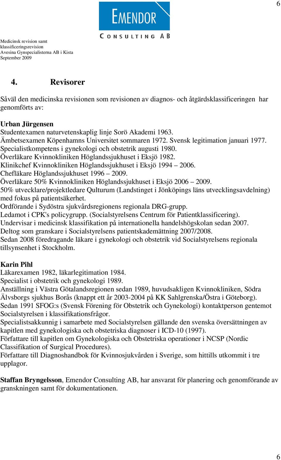 Överläkare Kvinnokliniken Höglandssjukhuset i Eksjö 1982. Klinikchef Kvinnokliniken Höglandssjukhuset i Eksjö 1994 2006. Chefläkare Höglandssjukhuset 1996 2009.