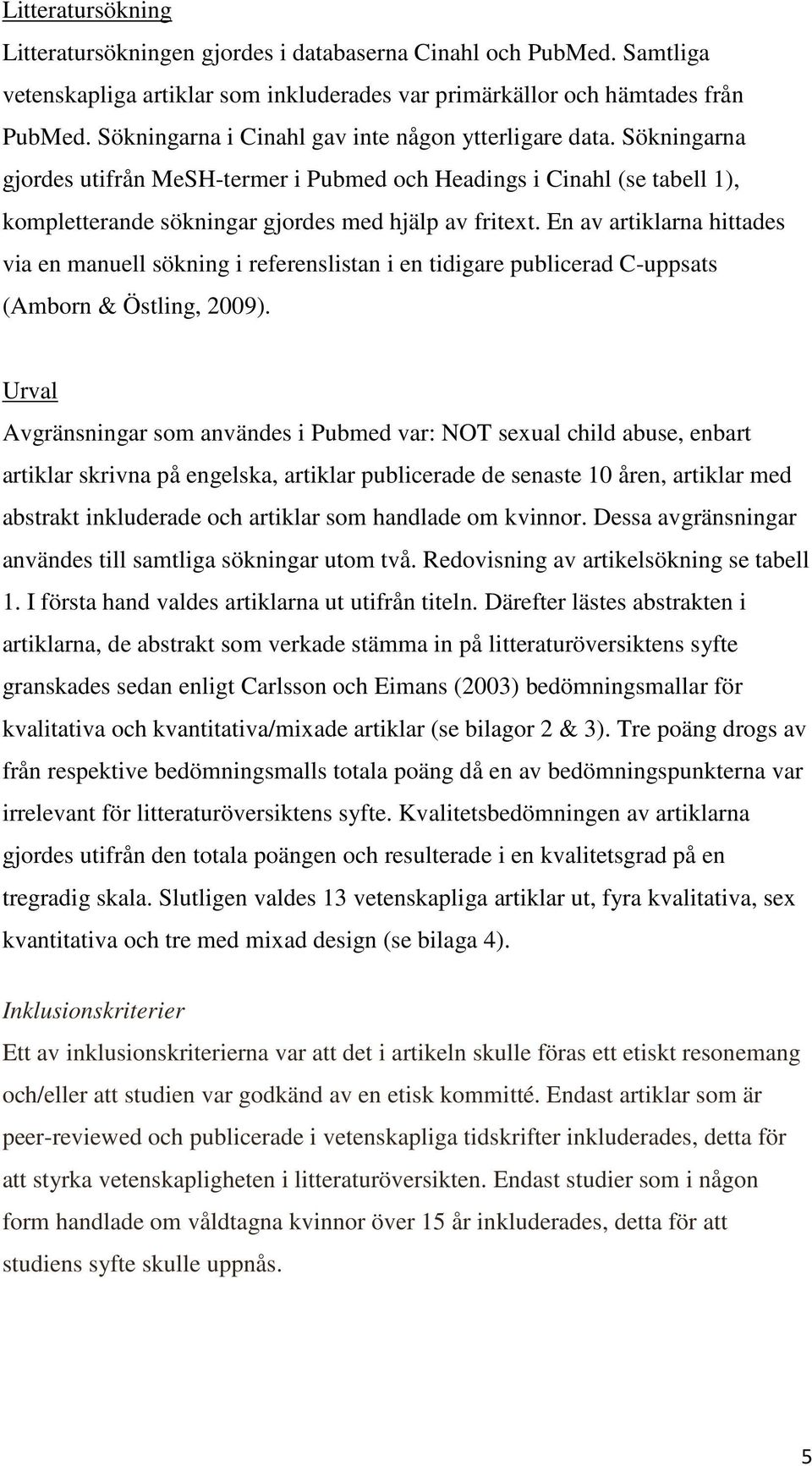 En av artiklarna hittades via en manuell sökning i referenslistan i en tidigare publicerad C-uppsats (Amborn & Östling, 2009).