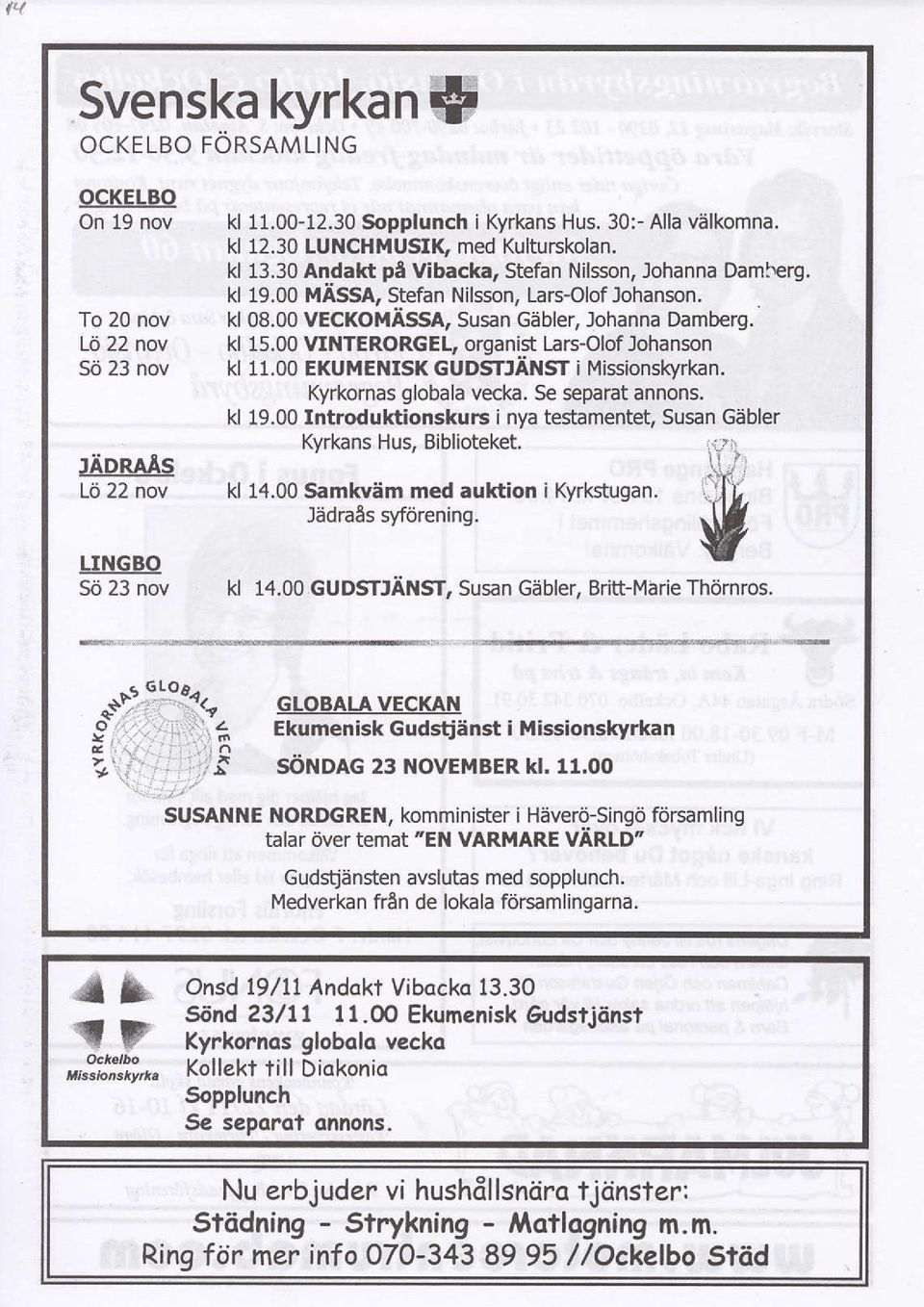 kl 15.00 VINTERORGEL, organist Lars{lof Johanson kl 11.00 EKUMENISK GUDSTJANST i Missionslqrkan. Kyrkornas globala vecka. Se separat annons. kl 19.