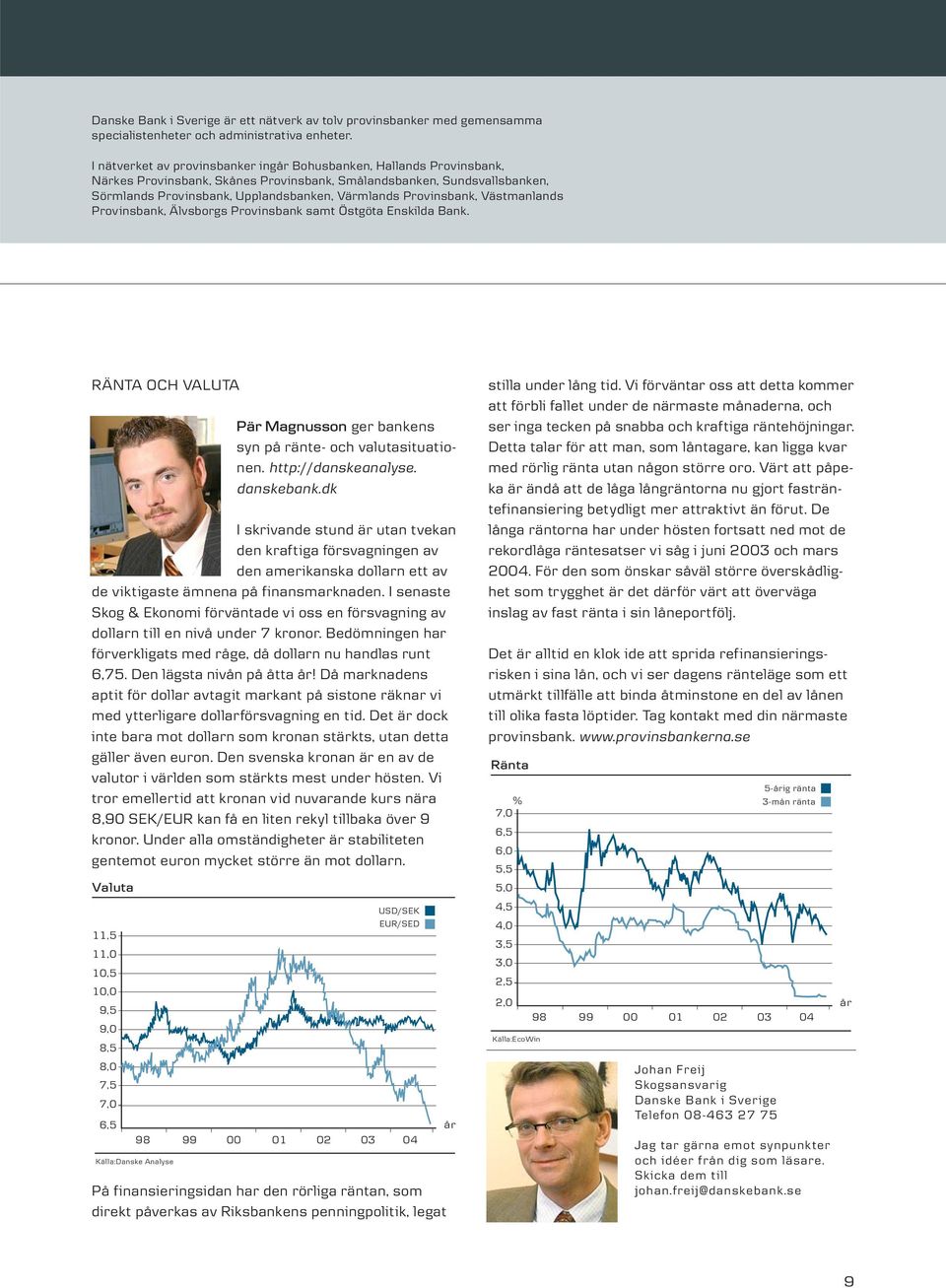 Provinsbank, Västmanlands Provinsbank, Älvsborgs Provinsbank samt Östgöta Enskilda Bank. RÄNTA OCH VALUTA Pär Magnusson ger bankens syn på ränte- och valutasituationen. http://danskeanalyse.