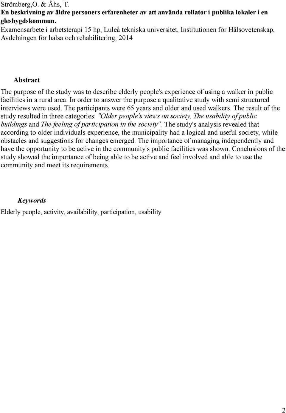 elderly people's experience of using a walker in public facilities in a rural area. In order to answer the purpose a qualitative study with semi structured interviews were used.