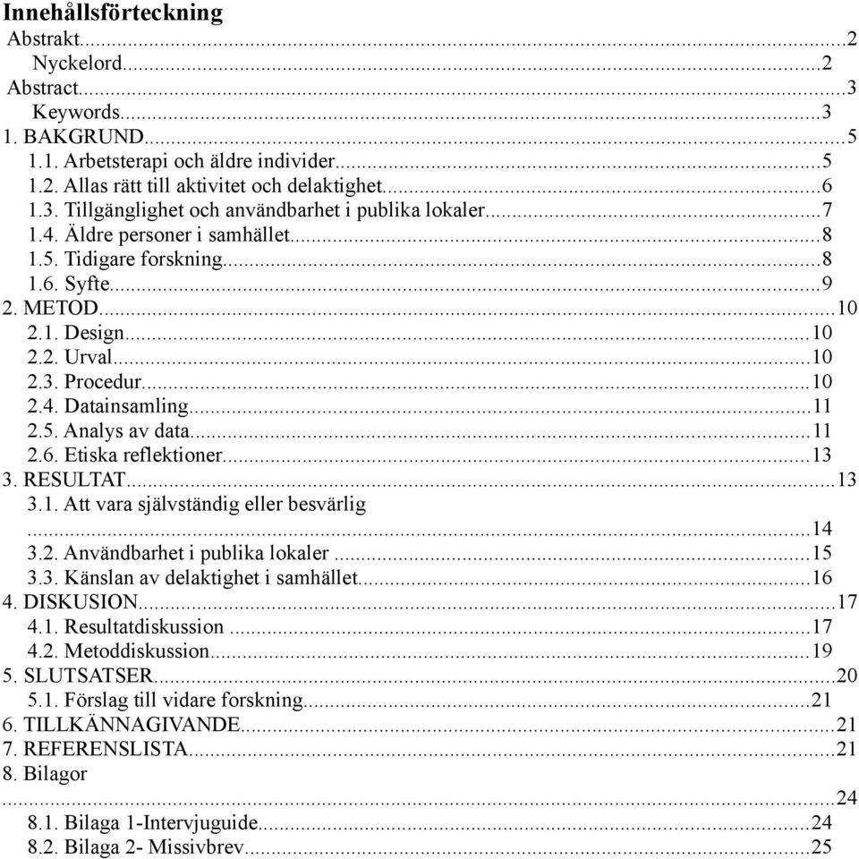 ..13 3. RESULTAT...13 3.1. Att vara självständig eller besvärlig...14 3.2. Användbarhet i publika lokaler...15 3.3. Känslan av delaktighet i samhället...16 4. DISKUSION...17 4.1. Resultatdiskussion.