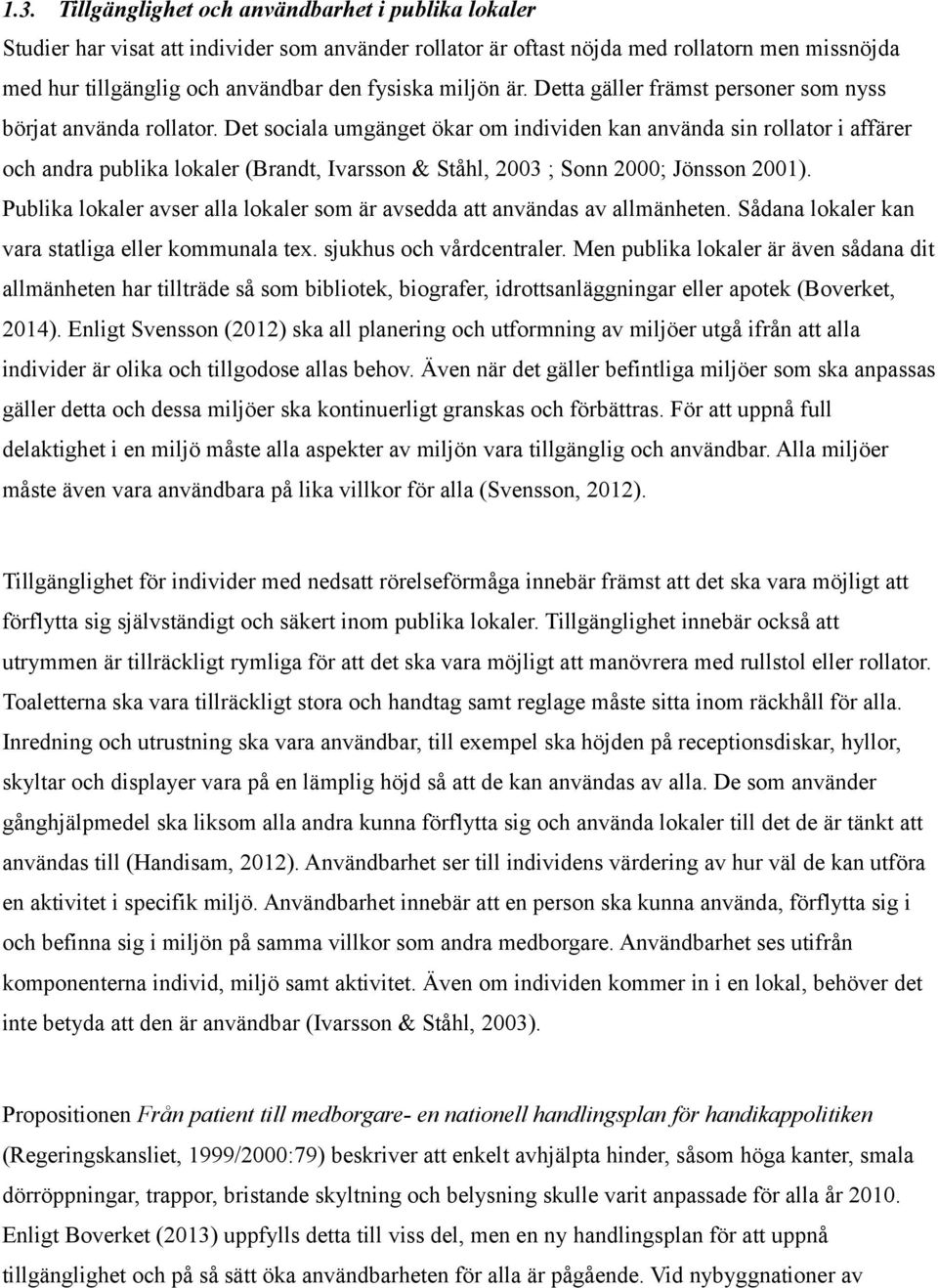 Det sociala umgänget ökar om individen kan använda sin rollator i affärer och andra publika lokaler (Brandt, Ivarsson & Ståhl, 2003 ; Sonn 2000; Jönsson 2001).