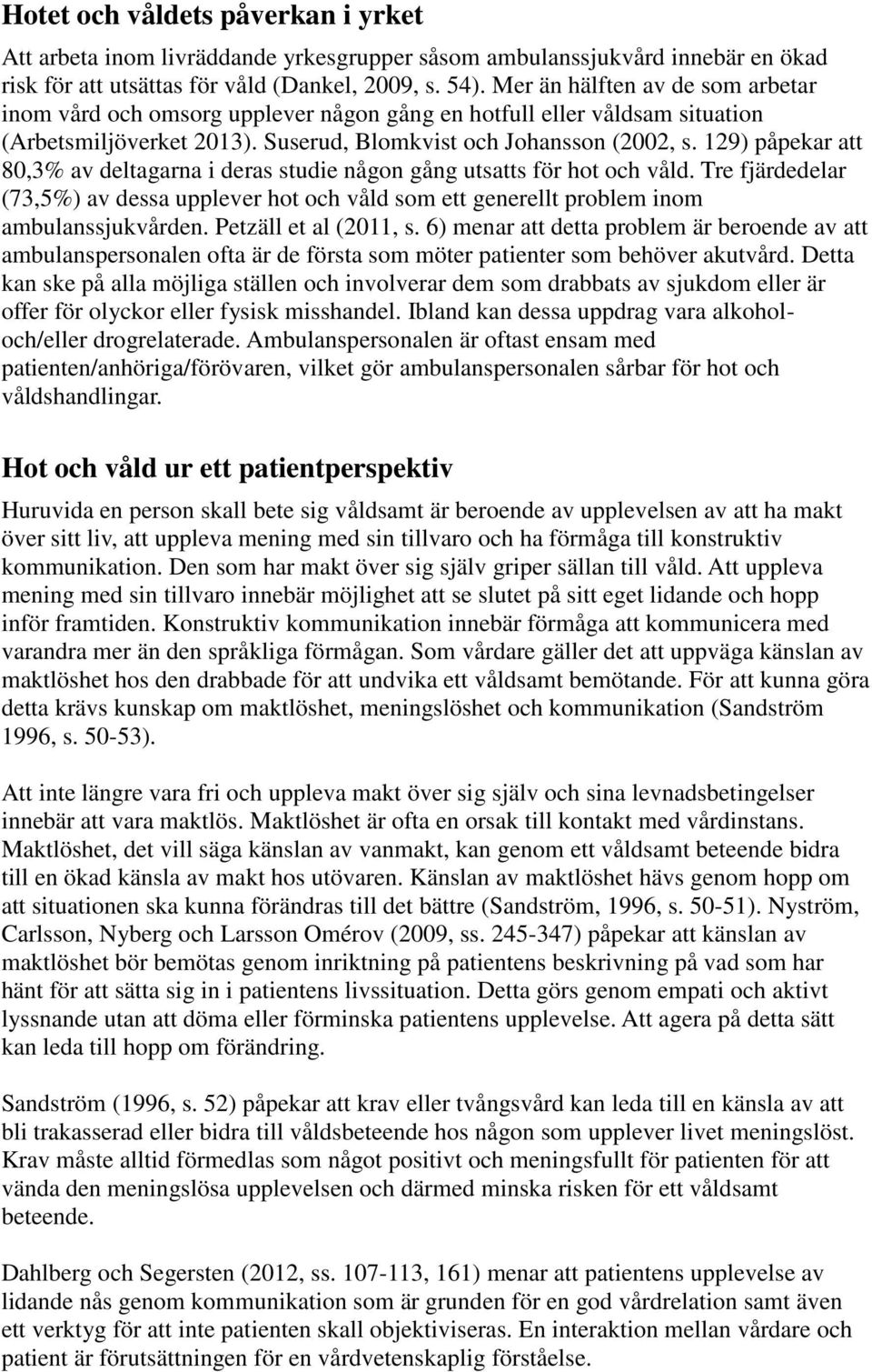 129) påpekar att 80,3% av deltagarna i deras studie någon gång utsatts för hot och våld. Tre fjärdedelar (73,5%) av dessa upplever hot och våld som ett generellt problem inom ambulanssjukvården.