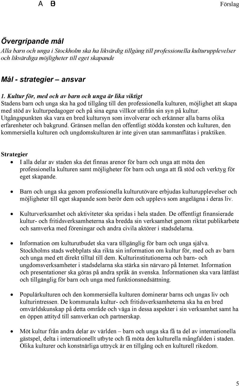 villkor utifrån sin syn på kultur. Utgångspunkten ska vara en bred kultursyn som involverar och erkänner alla barns olika erfarenheter och bakgrund.