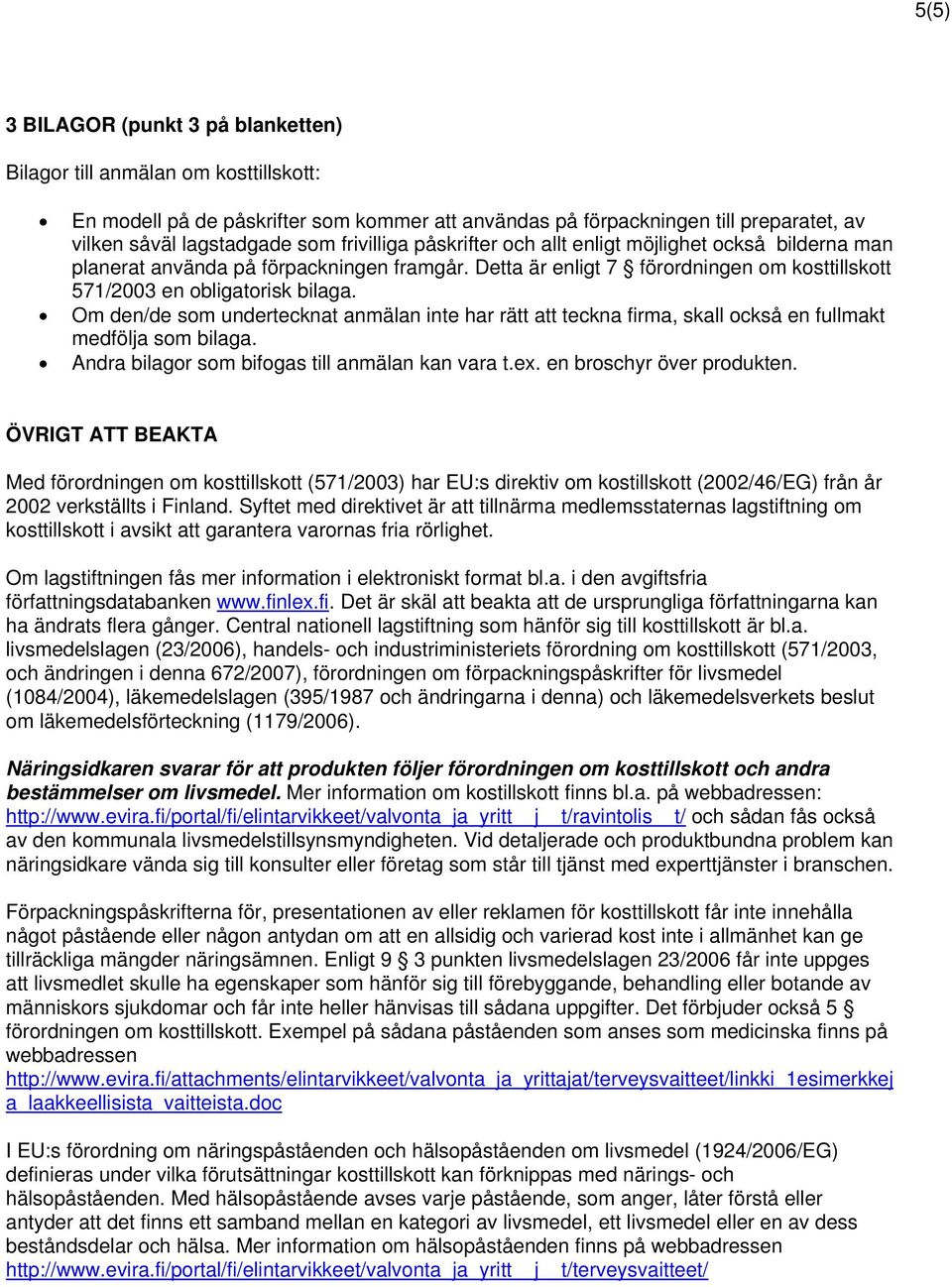 Om den/de som undertecknat anmälan inte har rätt att teckna firma, skall också en fullmakt medfölja som bilaga. Andra bilagor som bifogas till anmälan kan vara t.ex. en broschyr över produkten.