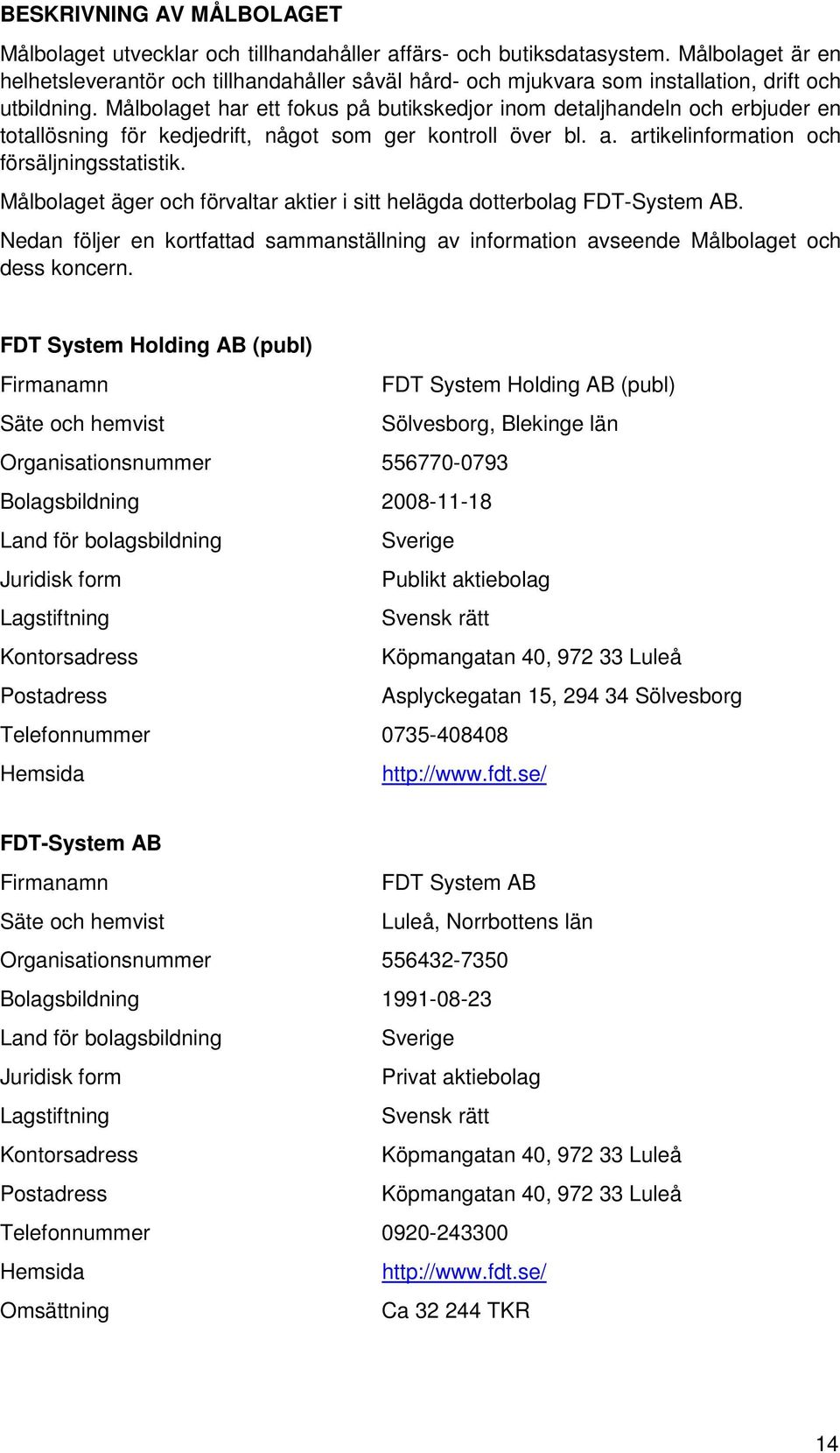 Målbolaget har ett fokus på butikskedjor inom detaljhandeln och erbjuder en totallösning för kedjedrift, något som ger kontroll över bl. a. artikelinformation och försäljningsstatistik.