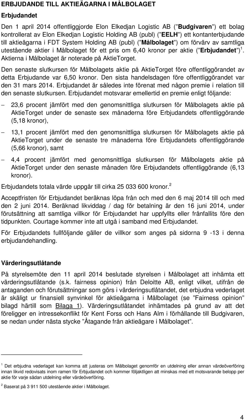 1. Aktierna i Målbolaget är noterade på AktieTorget. Den senaste slutkursen för Målbolagets aktie på AktieTorget före offentliggörandet av detta Erbjudande var 6,50 kronor.