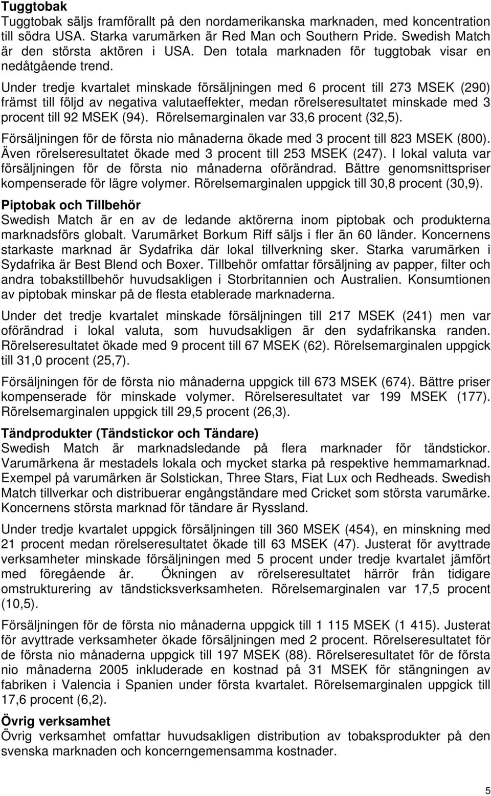 Under tredje kvartalet minskade försäljningen med 6 procent till 273 MSEK (290) främst till följd av negativa valutaeffekter, medan rörelseresultatet minskade med 3 procent till 92 MSEK (94).