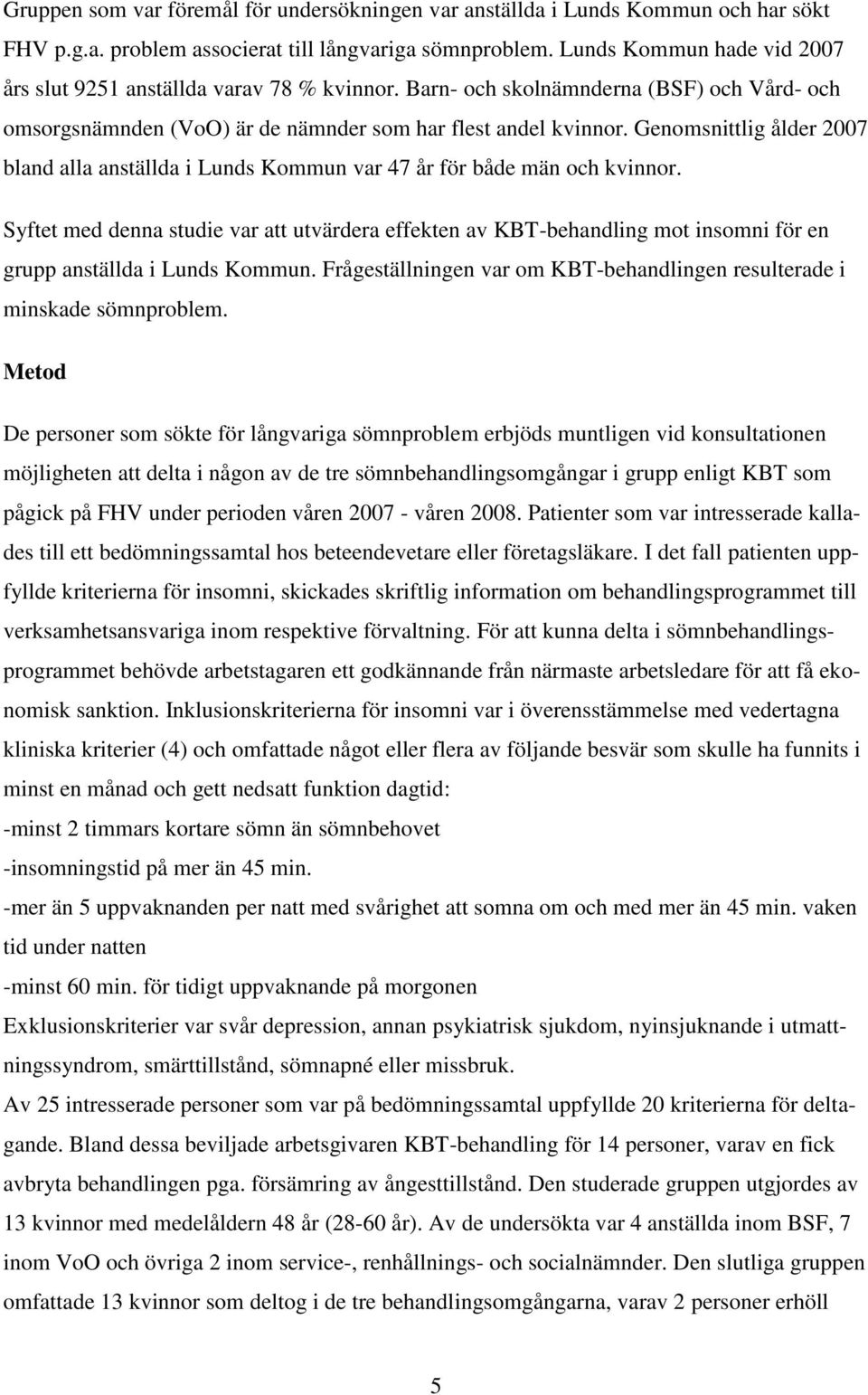 Genomsnittlig ålder 2007 bland alla anställda i Lunds Kommun var 47 år för både män och kvinnor.