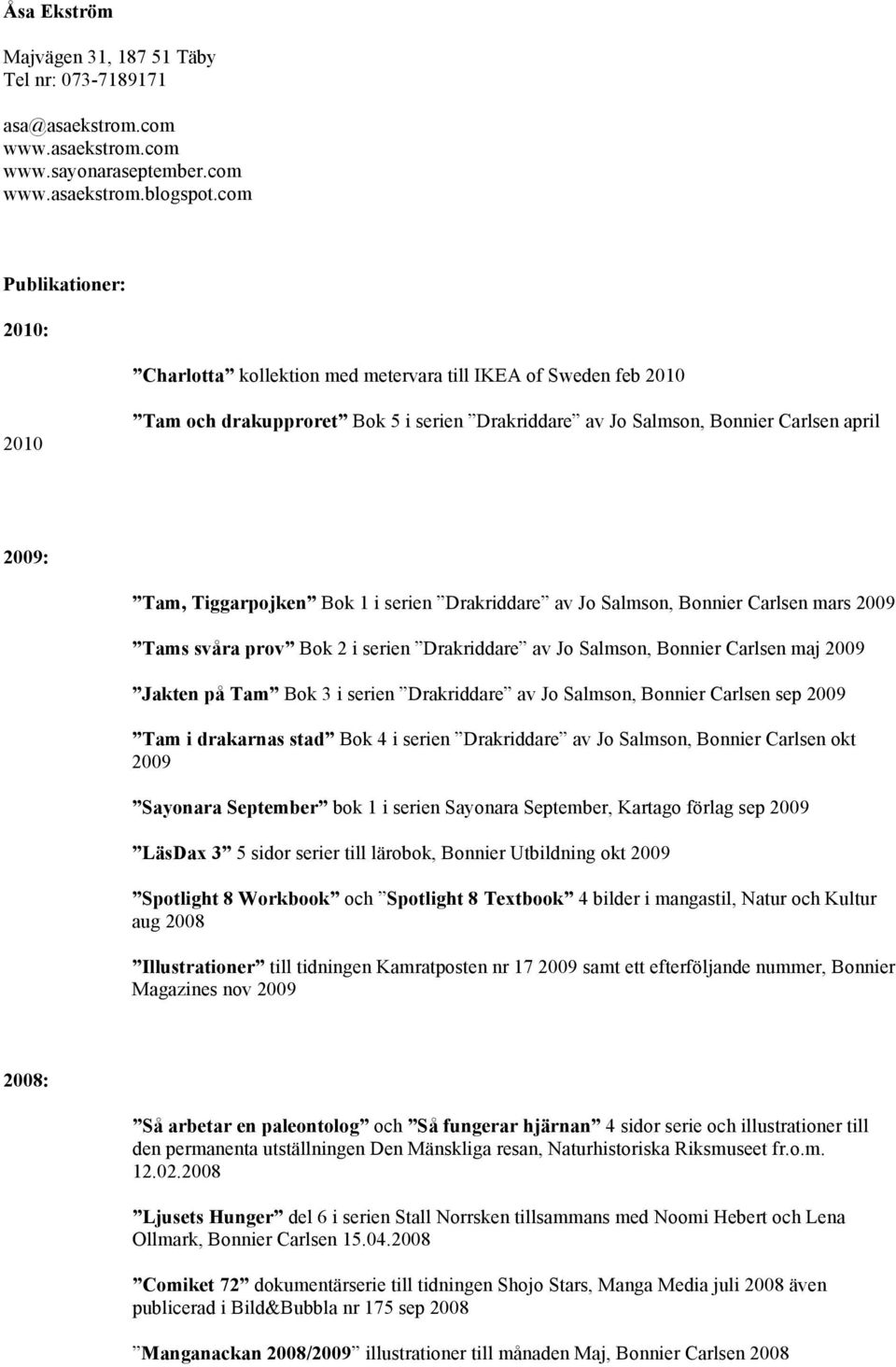 Tiggarpojken Bok 1 i serien Drakriddare av Jo Salmson, Bonnier Carlsen mars 2009 Tams svåra prov Bok 2 i serien Drakriddare av Jo Salmson, Bonnier Carlsen maj 2009 Jakten på Tam Bok 3 i serien