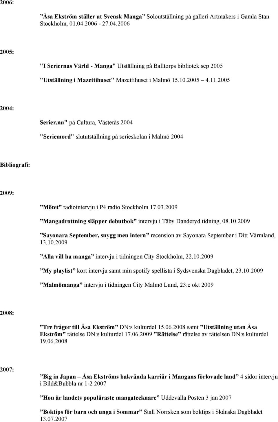 nu" på Cultura, Västerås 2004 "Seriemord" slututställning på serieskolan i Malmö 2004 Bibliografi: 2009: Mötet radiointervju i P4 radio Stockholm 17.03.