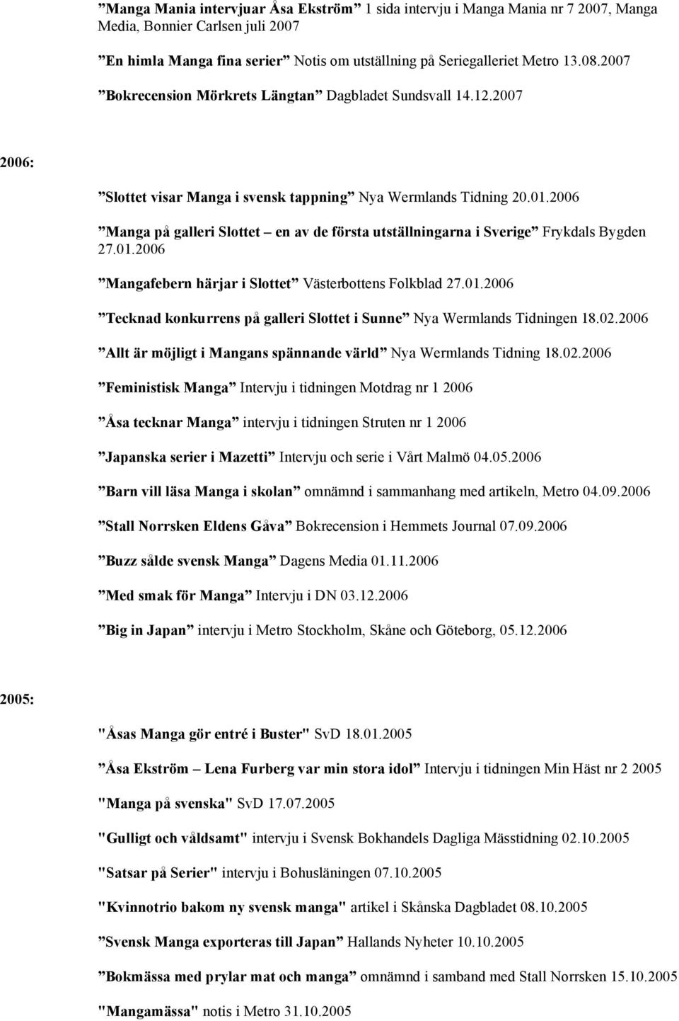 2006 Manga på galleri Slottet en av de första utställningarna i Sverige Frykdals Bygden 27.01.2006 Mangafebern härjar i Slottet Västerbottens Folkblad 27.01.2006 Tecknad konkurrens på galleri Slottet i Sunne Nya Wermlands Tidningen 18.