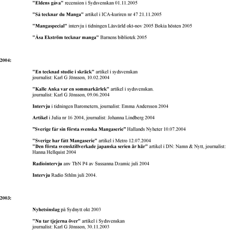 2005 "Mangaspecial" intervju i tidningen Läsvärld okt-nov 2005 Bokia hösten 2005 "Åsa Ekström tecknar manga" Barnens bibliotek 2005 2004: "En tecknad studie i skräck" artikel i sydsvenskan