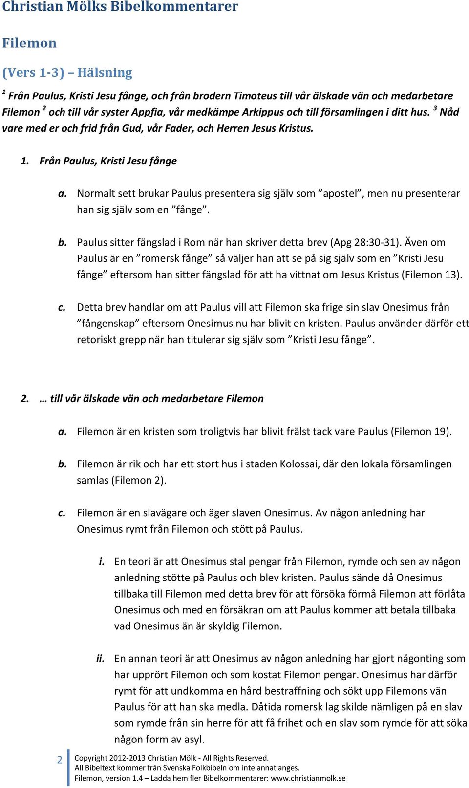 Normalt sett brukar Paulus presentera sig själv som apostel, men nu presenterar han sig själv som en fånge. b. Paulus sitter fängslad i Rom när han skriver detta brev (Apg 28:30-31).